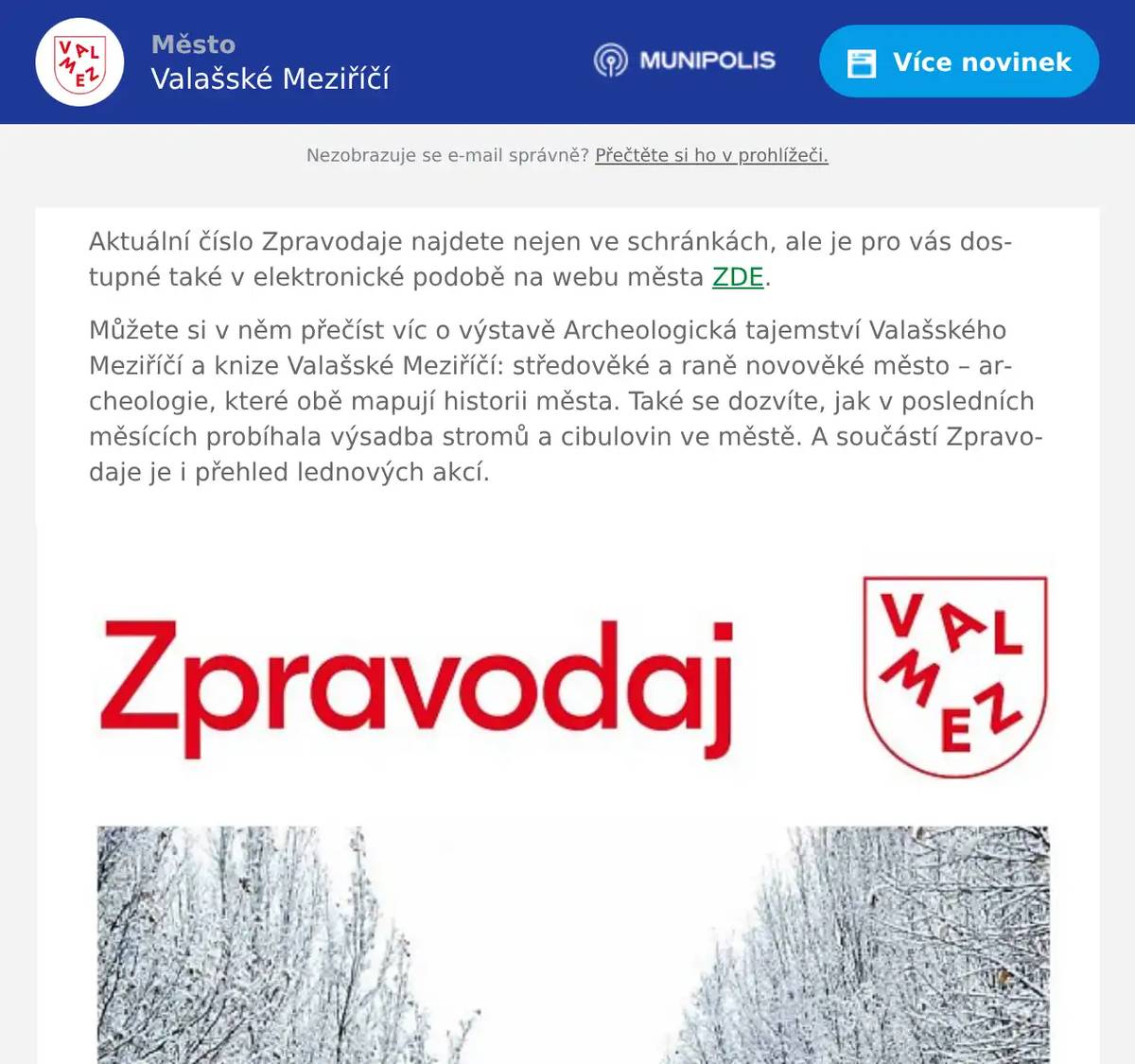 Aktuální číslo Zpravodaje najdete nejen ve schránkách, ale je pro vás dostupné také v elektronické podobě na webu města ZDE. Můžete si v něm přečíst víc o výstavě Archeologická tajemství Valašského Meziříčí a knize Valašské Meziříčí: středověké a raně novověké město – archeologie, které obě mapují historii města. Také se dozvíte, jak v posledních měsících probíhala výsadba stromů a cibulovin ve městě. A součástí Zpravodaje je i přehled lednových akcí.
