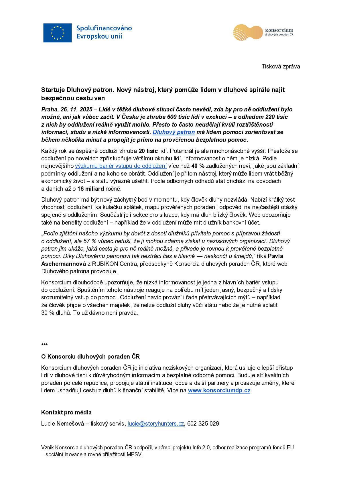 Nový nástroj, který pomůže lidem v dluhové spirále najít bezpečnou cestu ven Praha, 26. 11. 2025 – Lidé v těžké dluhové situaci často nevědí, zda by pro ně oddlužení bylo možné, ani jak vůbec začít. V Česku je zhruba 600 tisíc lidí v exekuci – a odhadem 220 tisíc z nich by oddlužení reálně využít mohlo. Přesto to často neudělají kvůli roztříštěnosti informací, studu a nízké informovanosti. Dluhový patron má lidem pomoci zorientovat se během několika minut a propojit je přímo na prověřenou bezplatnou pomoc. Každý rok se úspěšně oddluží zhruba 20 tisíc lidí. Potenciál je ale mnohonásobně vyšší. Přestože se oddlužení po novelách zpřístupňuje většímu okruhu lidí, informovanost o něm je nízká. Podle nejnovějšího výzkumu bariér vstupu do oddlužení více než 40 % zadlužených neví, jaké jsou základní podmínky oddlužení a na koho se obrátit. Oddlužení je přitom nástroj, který může lidem vrátit běžný ekonomický život – a státu výrazně ušetřit. Podle odborných odhadů stát přichází na odvodech a daních až o 16 miliard ročně. Dluhový patron má být nový záchytný bod v momentu, kdy člověk dluhy nezvládá. Nabízí krátký test vhodnosti oddlužení, kalkulačku splátek, mapu prověřených poraden i odpovědi na nejčastější otázky spojené s oddlužením. Součástí je i sekce pro situace, kdy má dluh blízký člověk. Web upozorňuje také na benefity oddlužení – například že v oddlužení může mít dlužník bankovní účet. „Podle zjištění našeho výzkumu by devět z deseti dlužníků přivítalo pomoc s přípravou žádosti o oddlužení, ale 57 % vůbec netuší, že ji mohou zdarma získat u neziskových organizací. Dluhový patron jim ukáže, jaká cesta je pro ně reálně možná, a přivede je rovnou k prověřené bezplatné pomoci. Díky Dluhovému patronovi tak neztrácí čas a hlavně — neskončí u šmejdů,“ říká Pavla Aschermannová z RUBIKON Centra, předsedkyně Konsorcia dluhových poraden ČR, které web Dluhového patrona provozuje. Konsorcium dlouhodobě upozorňuje, že nízká informovanost je jedna z hlavních bariér vstupu do oddlužení. Spuštěním tohoto nástroje reaguje na potřebu mít jeden jasný, bezpečný a lidsky srozumitelný vstup do pomoci. Oddlužení navíc provází i řada přetrvávajících mýtů – například že člověk přijde o všechen majetek, že nelze oddlužit dluhy vůči státu nebo že je nutné splatit 30 % dluhů. To už dávno není pravda. *** O Konsorciu dluhových poraden ČR Konsorcium dluhových poraden ČR je iniciativa neziskových organizací, která usiluje o lepší přístup lidí v dluhové tísni k důvěryhodným informacím a bezplatné odborné pomoci. Buduje síť kvalitních poraden po celé republice, propojuje státní instituce, obce a další partnery a prosazuje změny, které lidem usnadňují cestu z dluhů k finanční stabilitě. Více na www.konsorciumdp.cz