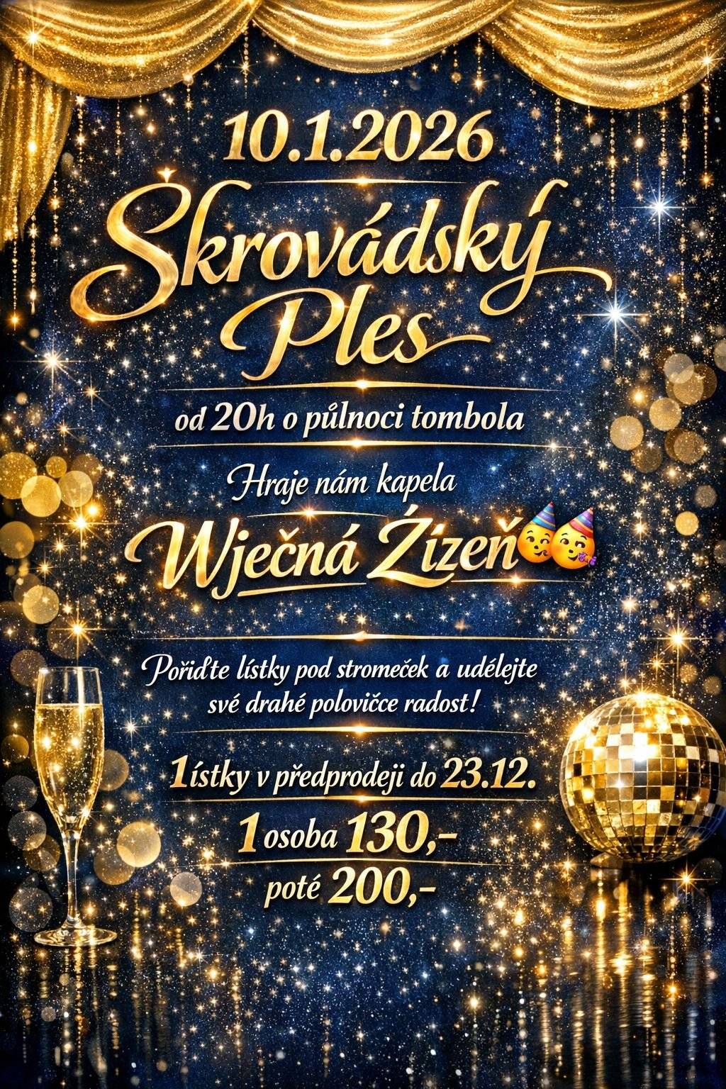 Srdečně vás zveme na Škrovádský ples, který se uskuteční 📅 10. 1. 2026 🎶 K tanci i poslechu nám zahraje kapela Věčná žízeň 🎁 O půlnoci tombola 🕗 Začínáme ve 20:00 🎄 Udělejte radost sobě nebo své drahé polovičce a pořiďte lístky klidně i jako vánoční dárek pod stromeček. 🎟️ Vstupné:   v předprodeji do 23. 12. – 130 Kč / osoba   na místě – 200 Kč / osoba   Těšíme se na společně strávený večer plný hudby, tance a dobré nálady! 🥂✨