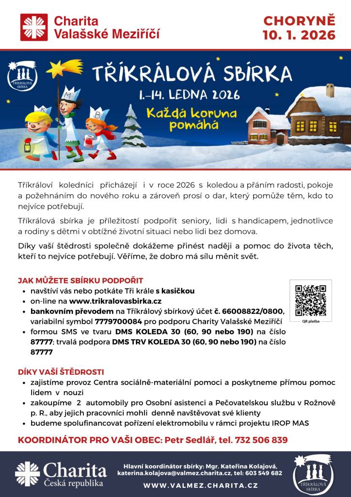 KOORDINÁTOR PRO NAŠI OBEC: Petr Sedlář, tel. 732 506 839  PODPORA: bankovním převodem na Tříkrálový sbírkový účet č. 66008822/0800,  VS 7779700084 pro podporu Charity Valašské Meziříčí  formou SMS ve tvaru DMS KOLEDA 30 (60, 90 nebo 190) na číslo 87777