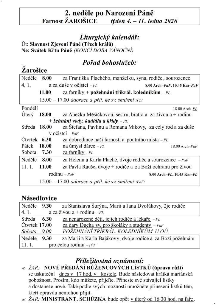 2. neděle po Narození Páně  Farnost ŽAROŠICE  týden 4. – 11. ledna 2026    Liturgický kalendář:  Út: Slavnost Zjevení Páně (Třech králů)  Ne: Svátek Křtu Páně (KONČÍ DOBA VÁNOČNÍ)    Pořad bohoslužeb:  Žarošice                          Neděle    8.00 za Františka Plachého, manželku, syna, rodiče, so