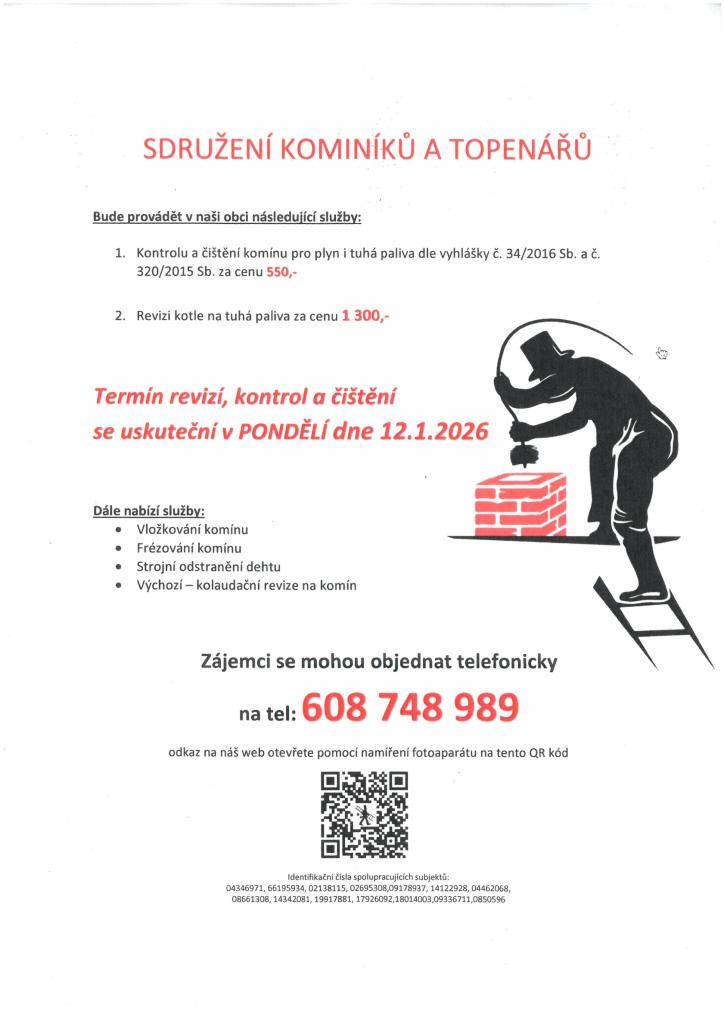 Sdružení kominíků a topenářů bude provádět v naší obci v pondělí 12.1.2026 požadované kontroly a čištění komínů pro plyn i tuhá paliva dle zákona č.34/2016 Sb za tyto ceny: čištění komínů 550,-Kč, revize kotlů na tuhá paliva 1300,-.Objednávky na tel.č. 608 748 989.