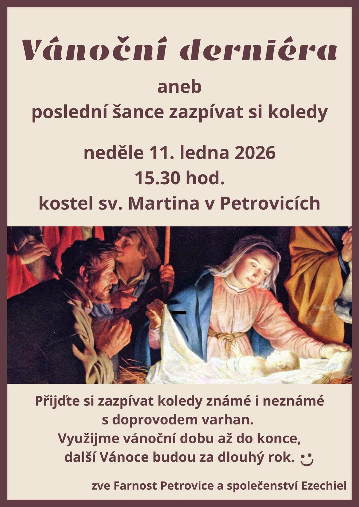 Zveme Vás na poslední společné zpívání koled, kterým uzavřeme letošní vánoční čas. Přijďte na Vánoční derniéru v neděli 11. ledna 2026 od 15.30 hodin do kostela sv. Martina v Petrovicích a zazpívejte si známé i méně známé koledy za doprovodu varhan v příjemné atmosféře společného setkání. Setkání je otevřené všem, kteří mají chuť na chvíli se zastavit, potěšit se hudbou a sdílet radost ze zpěvu. Udělejme společně krásnou tečku za Vánocemi – další přijdou zase až za rok. Těší se na vás Farnost Petrovice a společenství Ezechiel.