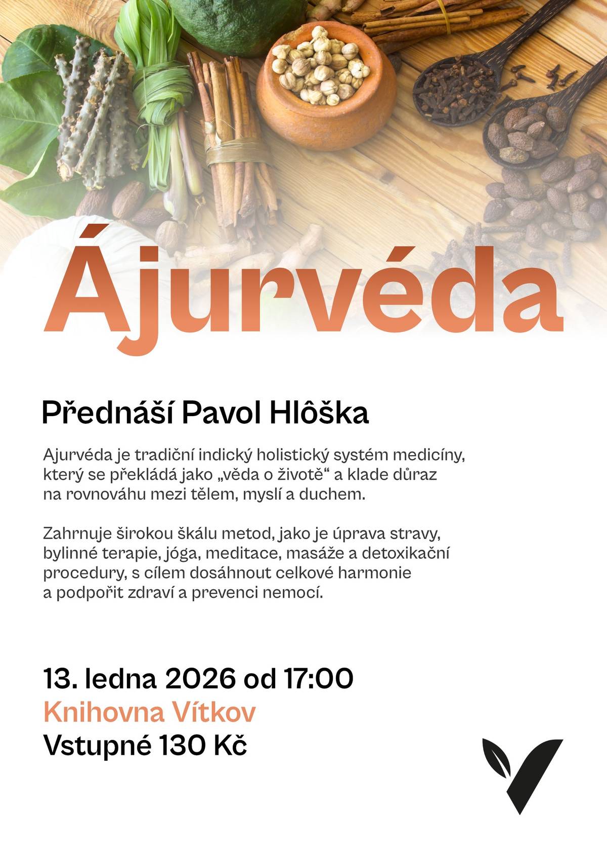 Nenechte si ujít jedinečný zážitek!   Již v úterý k nám do knihovny zavítá uznávaný odborník na ájurvédu Pavol Hlôška.     Ájurvéda je tradiční indický holistický systém medicíny, známý jako „věda o životě“. Zaměřuje se na harmonii těla, mysli a ducha a nabízí nadčasové principy pro zdravý a vyrovnaný život.     Pavol Hlôška je slovenský ájurvédský terapeut, lektor a zakladatel Školy ájurvédské medicíny. Studoval umění ájurvédy, indické kuchyně i masáží přímo v Indii u Dr. Gowinda Rajpoota. Je autorem řady knih, článků, DVD a spolupracoval také na dokumentu České televize Ájurvéda – umění bytí. Mezi jeho nejznámější knihy patří Ájurvéda duše a těla nebo Ájurvéda v terapeutické praxi.     Přijďte se inspirovat, dozvědět se víc o sobě i o cestě k rovnováze. Těšíme se na vás!