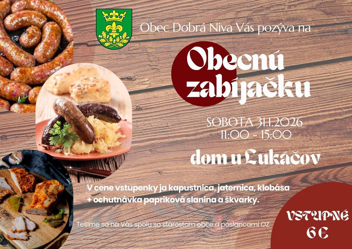 Srdečne Vás pozývame v sobotu, 31.01.2026 od 11.00 hod. do 15.00 hod. na obecnú zabíjačku, ktorá sa bude konať v kultúrnej pamiatke v dome u Lukáčov. Vstupné je 6 €. V cene vstupného je kapustnica, jaternica, klobása + ochutnávka paprikovej slaniny a škvariek.