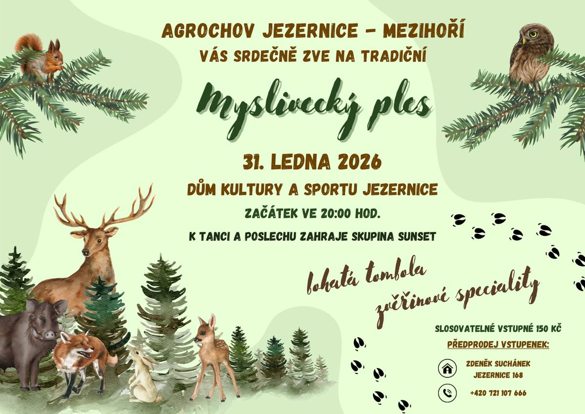 Agrochov Jezernice - Mezihoří vás srdečně zve na tradiční Myslivecký ples 31. ledna 2026 v Domě kultury a sportu v Jezernici. Začátek ve 20 hodin, hraje skupina Sunset. Bohatá tombola, zvěřinové speciality. Slosovatelné vstupné 150 Kč. Předprodej vstupenek Zdeněk Suchánek, Jezernice 168, tel.