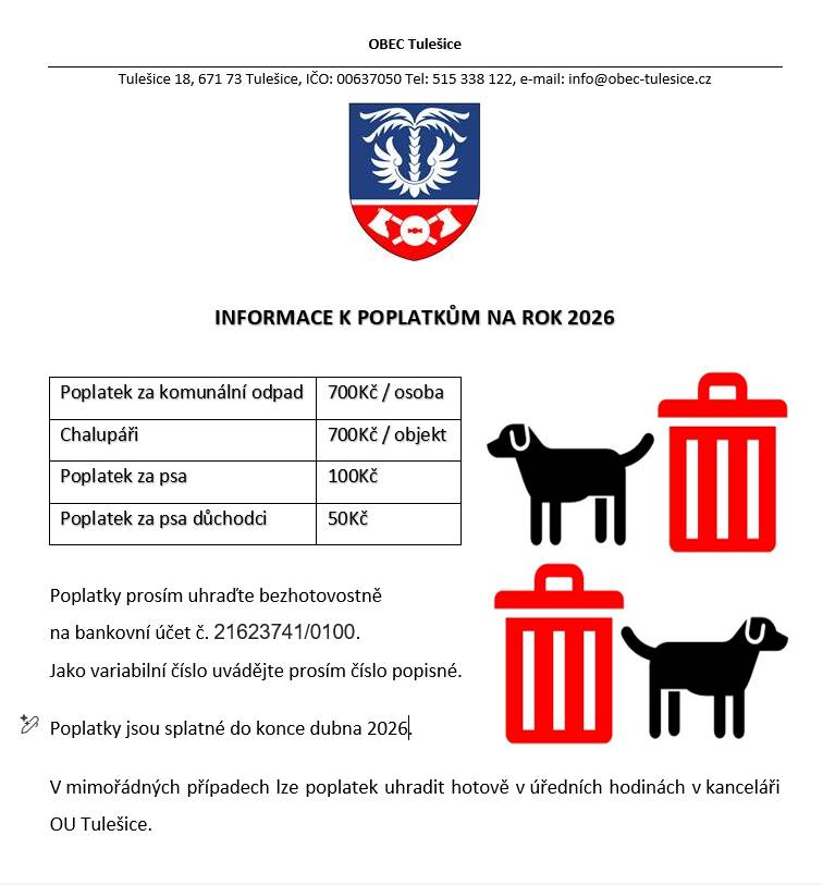 Poplatek za komunální odpad činní 700Kč/osoba ; pro chalupáře 700Kč/objekt; Poplatek za psa činní 100Kč ; pro důchodce 50Kč. Poplatky se hradí bezhotovostně na BÚ 21623741/0100 pod variabil. symbolem -číslo domu. Úhrada v hotovosti je možná v úředních hodinách v kanceláři OU. Splatnost do 30.4.2026