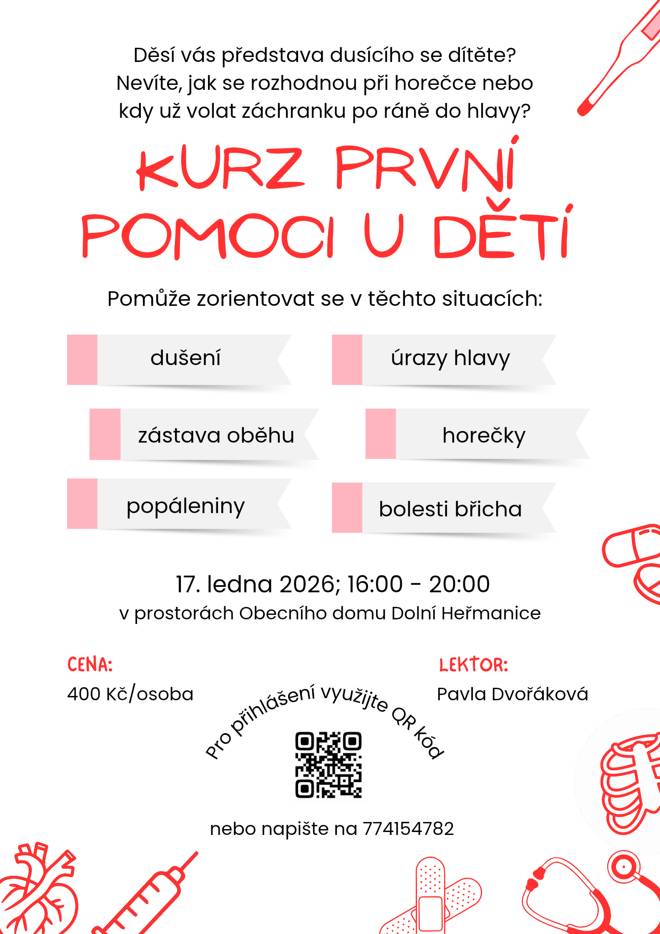 Dobrý den,  Kurz první pomoci u dětí.  Kdy: 17.01.2026 - 16:00 - 20:00 (prostory obecního domu)  Pro přihlášení použít QR kód z přílohy Telefon: +420 774 154 782  Děkujeme. Obec Dolní Heřmanice