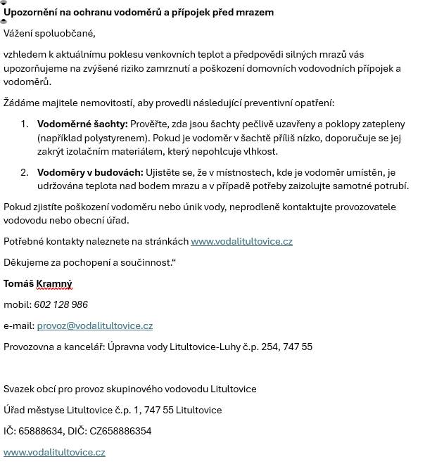 Vážení spoluobčané,  vzhledem k aktuálnímu poklesu venkovních teplot a předpovědi silných mrazů vás upozorňujeme na zvýšené riziko zamrznutí a poškození domovních vodovodních přípojek a vodoměrů.