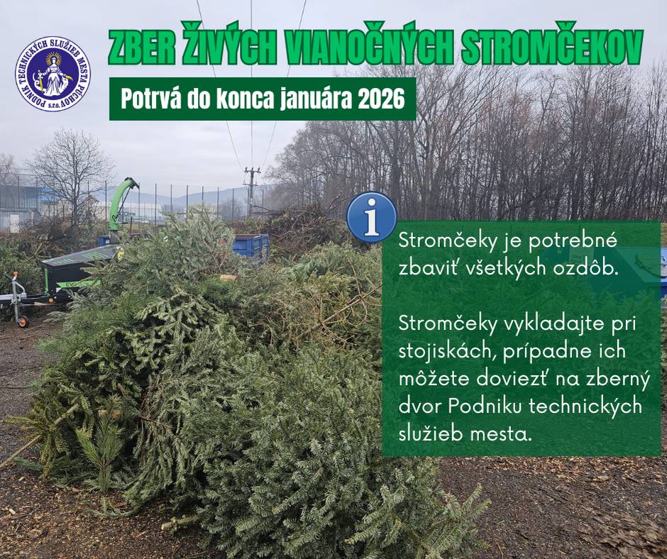 Zber živých vianočných stromčekov sa tradične začína po sviatku Troch kráľov a potrvá do konca januára 2026. Stromčeky budú priebežne zbierané Podnikom technických služieb mesta. Žiadame obyvateľov, aby stromčeky pred vyložením zbavili všetkých ozdôb, háčikov a iných dekorácií. Stromčeky je potrebné ukladať pri stojiskách na odpad, prípadne ich môžete osobne doviezť na zberný dvor Podniku technických služieb mesta. Vyzbierané stromčeky budú ekologicky spracované a odvezené do mestskej kompostárne, kde budú ďalej zhodnotené na kompost. Ďakujeme za spoluprácu.