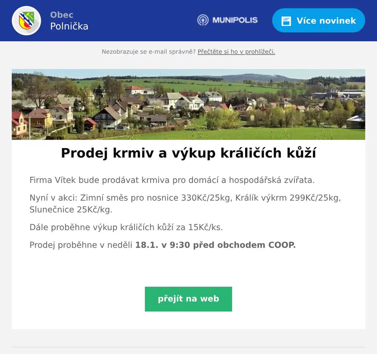 Firma Vítek bude prodávat krmiva pro domácí a hospodářská zvířata. Nyní v akci: Zimní směs pro nosnice 330Kč/25kg, Králík výkrm 299Kč/25kg, Slunečnice 25Kč/kg. Dále proběhne výkup králičích kůží za 15Kč/ks. Prodej proběhne v neděli 18.1. v 9:30 před obchodem COOP. 