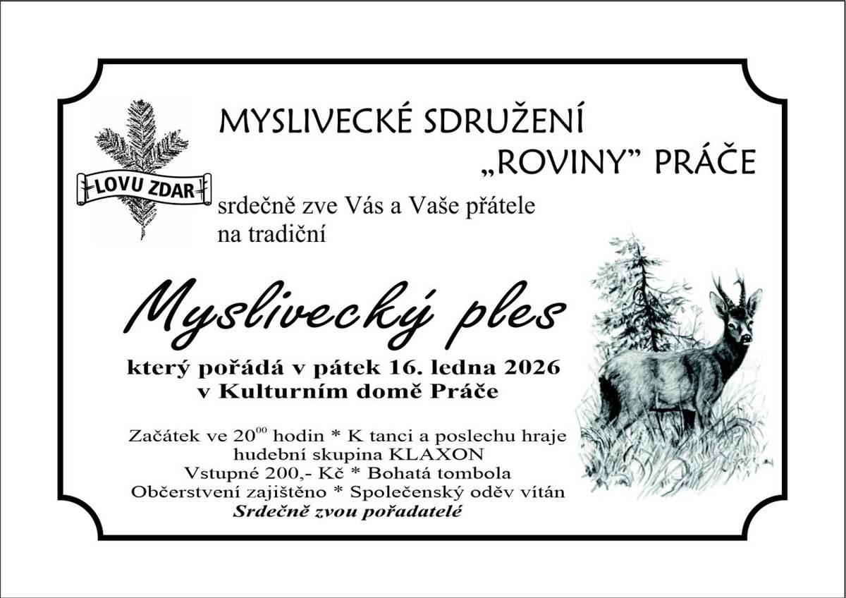 Myslivecké sdružení "ROVINY" Práče zve na tradiční Myslivecký ples, který se pořádá dne 16. ledna 2026 v Kulturním domě v Práčích. Začátek je ve 20:00 hod. Součástí je bohatá zvěřinová tombola. Srdečně zvou pořadatelé.