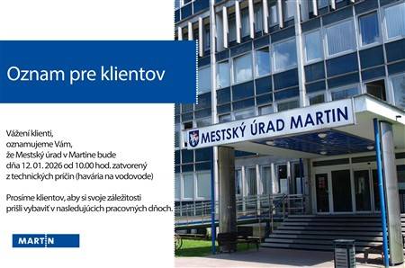 Vážení klienti, oznamujeme Vám, že Mestský úrad v Martine bude dňa 12.1.2026 od 10.00 hod. zatvorený z technických príčin (havária na vodovode). Prosíme klientov, aby si svoje záležitosti prišli vybaviť v nasledujúcich pracovných dňoch.