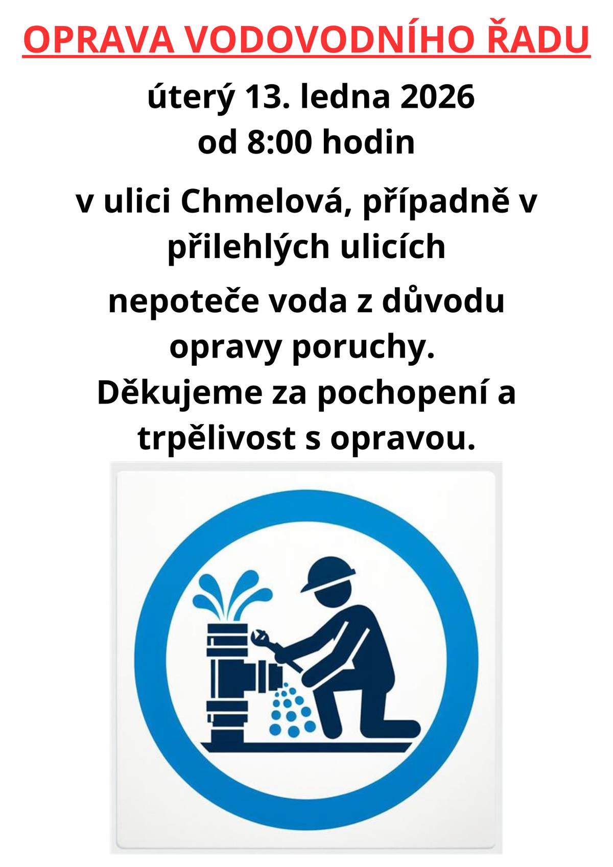 Vážení občané, zítra, tj. v úterý 13. ledna 2026 od 8:00 hodin se bude opravovat porucha vodovodního řadu v ulici Chmelová. Z tohoto důvodu dočasně nepoteče voda v této ulici, případně i v ulicích přilehlých. Děkujeme za pochopení a trpělivost s opravou.