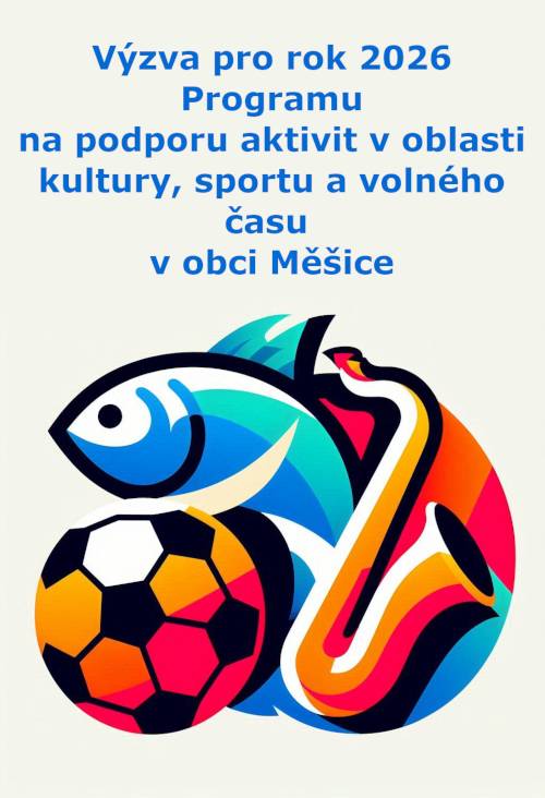 Obec Měšice vyhlašuje výzvu pro rok 2026 v Programu na podporu aktivit v oblasti kultury, sportu a volného času.  Žádosti je možné podávat ve třech kolech: do 28. 2., 31. 5. a 31. 8. 2026.   V roce 2025 obec Měšice podpořila 3 projekty v celkové výši 36 tisíc Kč. Bylo to Rybářské závody, Fotbalový turnaj a Prakyáda.  Podrobné informace, vzor žádosti a další dokumenty najdete na webu obce zde.