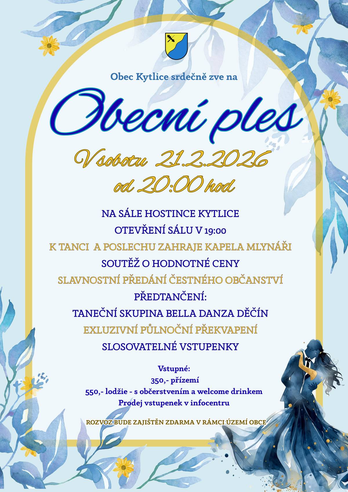 Vážení občané a přátelé Kytlic, Obec Kytlice Vás srdečně zve na Obecní ples, který se uskuteční v sobotu 21. února 2026 od 20:00 hodin na sále Hostince Kytlice (otevření sálu v 19:00). K tanci a poslechu zahraje kapela Mlynáři, těšit se můžete na předtančení taneční skupiny Bella Danza Děčín, soutěž o hodnotné ceny, slosovatelné vstupenky a exkluzivní půlnoční překvapení. Vstupné: 350 Kč – přízemí 550 Kč – lodžie (včetně občerstvení a welcome drinku) Prodej vstupenek probíhá v infocentru. Rozvoz v rámci obce bude zajištěn zdarma. Těšíme se na společné setkání a příjemný večer.