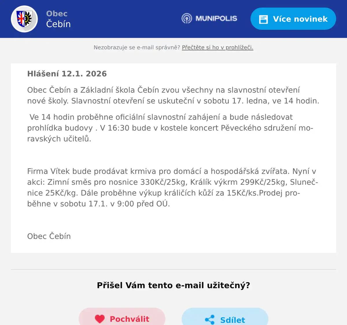 Hlášení 12.1. 2026 Obec Čebín a Základní škola Čebín zvou všechny na slavnostní otevření nové školy. Slavnostní otevření se uskuteční v sobotu 17. ledna, ve 14 hodin. Ve 14 hodin proběhne oficiální slavnostní zahájení a bude následovat prohlídka budovy . V 16:30 bude v kostele koncert Pěveckého sdružení moravských učitelů.  Firma Vítek bude prodávat krmiva pro domácí a hospodářská zvířata. Nyní v akci: Zimní směs pro nosnice 330Kč/25kg, Králík výkrm 299Kč/25kg, Slunečnice 25Kč/kg. Dále proběhne výkup králičích kůží za 15Kč/ks.Prodej proběhne v sobotu 17.1. v 9:00 před OÚ.  Obec Čebín