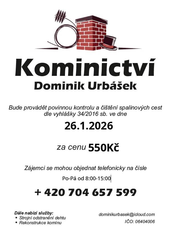 Kominictví Urbášek bude v naší obci dne 26.1.2026 provádět povinnou, každoroční kontrolu a čištění komínů a spalinových cest, od spotřebičů na pevná a plynná paliva.  Cena za čištění a kontrolu i se zprávou bude 550 Kč.