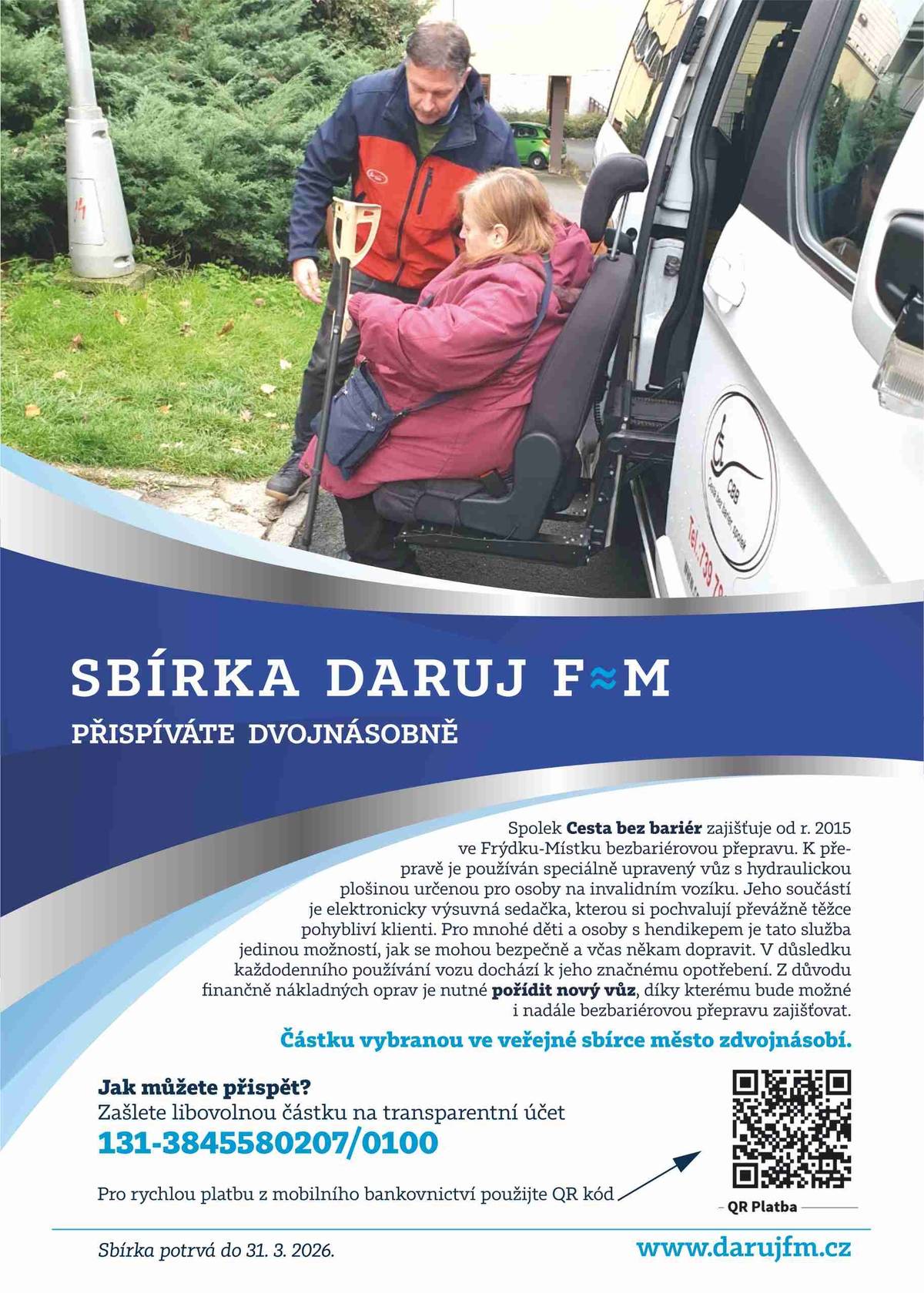 Veřejná sbírka DARUJ F≈M na vozidlo pro bezbariérovou přepravu pro spolek Cesta bez bariér pokračuje až do 31. března 2026. Shodli se na tom zastupitelé Frýdku-Místku na svém posledním zasedání.  Město jako vždy zdvojnásobí finální vybranou částku u každého z obou účelů – u vozidla maximálně o 200 tisíc korun. Více informací na webu města: DARUJ F≈M POKRAČUJE. ZASTUPITELÉ MĚSTA PRODLOUŽILI SBÍRKU NA NOVÉ BEZBARIÉROVÉ VOZIDLO | Frýdek-Místek