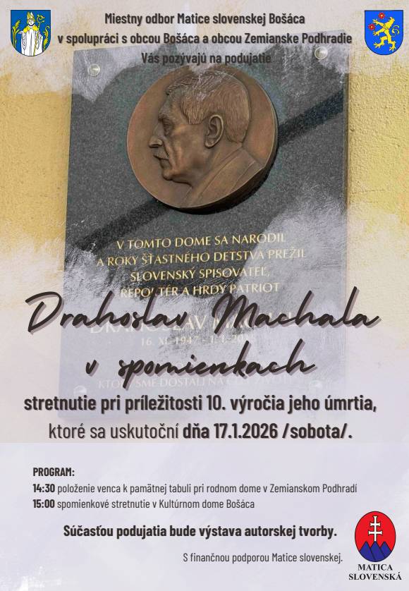 Miestny odbor Matice Slovenskej Bošáca Vás pozýva na podujatie Drahoslav Machala v spomienkach, ktoré sa uskutoční v sobotu 17.1.2026. PROGRAM: 14:30 položenie venca k pamätnej tabuli pri rodnom dome v Zemianskom Podhradí 15:00 spomienkové stretnutie v Kultúrnom dome Bošáca klubovňa