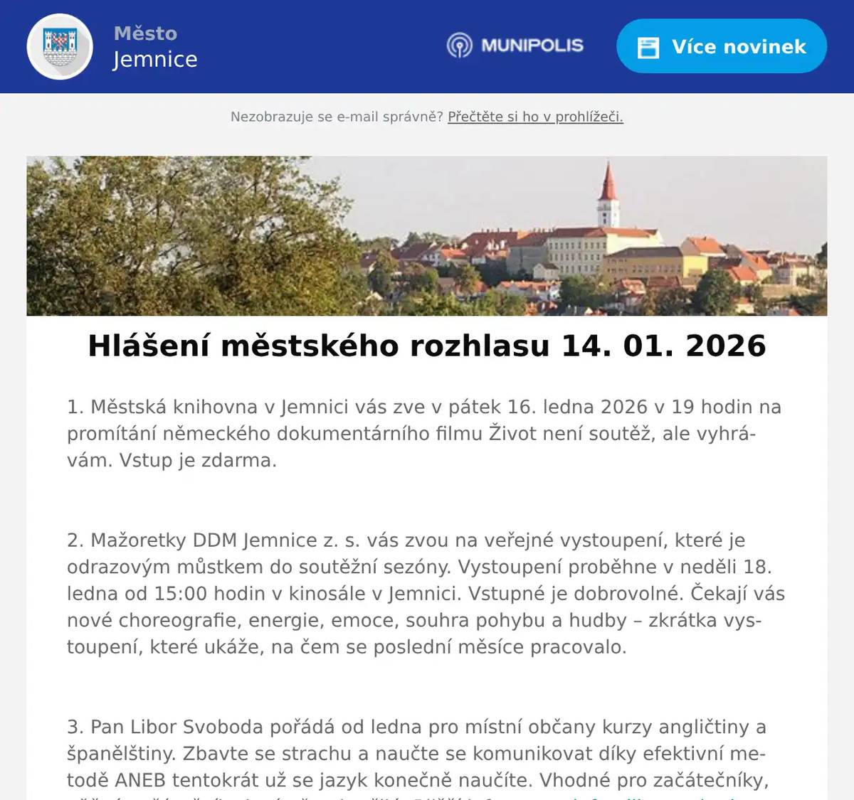 1. Městská knihovna v Jemnici vás zve v pátek 16. ledna 2026 v 19 hodin na promítání německého dokumentárního filmu Život není soutěž, ale vyhrávám. Vstup je zdarma.  2. Mažoretky DDM Jemnice z. s. vás zvou na veřejné vystoupení, které je odrazovým můstkem do soutěžní sezóny. Vystoupení proběhne v neděli 18. ledna od 15:00 hodin v kinosále v Jemnici. Vstupné je dobrovolné. Čekají vás nové choreografie, energie, emoce, souhra pohybu a hudby – zkrátka vystoupení, které ukáže, na čem se poslední měsíce pracovalo.  3. Pan Libor Svoboda pořádá od ledna pro místní občany kurzy angličtiny a španělštiny. Zbavte se strachu a naučte se komunikovat díky efektivní metodě ANEB tentokrát už se jazyk konečně naučíte. Vhodné pro začátečníky, věčné začátečníky i mírně pokročilé. Bližší informace  info@liborsvoboda.cz  4. Restaurace U Svatého Víta Vás zve tento víkend na čerstvý tatarský biftek.Tatarák bude podáván od pátku do neděle.Více informací na: https://restaurace.usvatehovita.cz/tatarakovy-vikend/