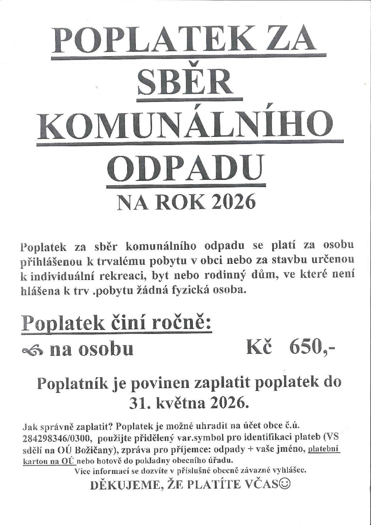 Poplatek lze uhradit bankovním převodem na účet obce č.: 284298346/0300 s příslušným variabilním symbolem, který Vám bude sdělen na obecním úřadě, tel.: 353 951 323 nebo 702 047 515. Každému poplatníkovi je nově přidělen variabilní symbol, který zůstává stálý a na který mu bude připsána platba.  Sazba poplatku je stanovena na 650 Kč za osobu na rok se splatností do 31. 5. a 31.10. příslušného kalendářního roku. Více informací se dozvíte v příslušné obecně závazné vyhlášce. Děkujeme, že platíte včas.