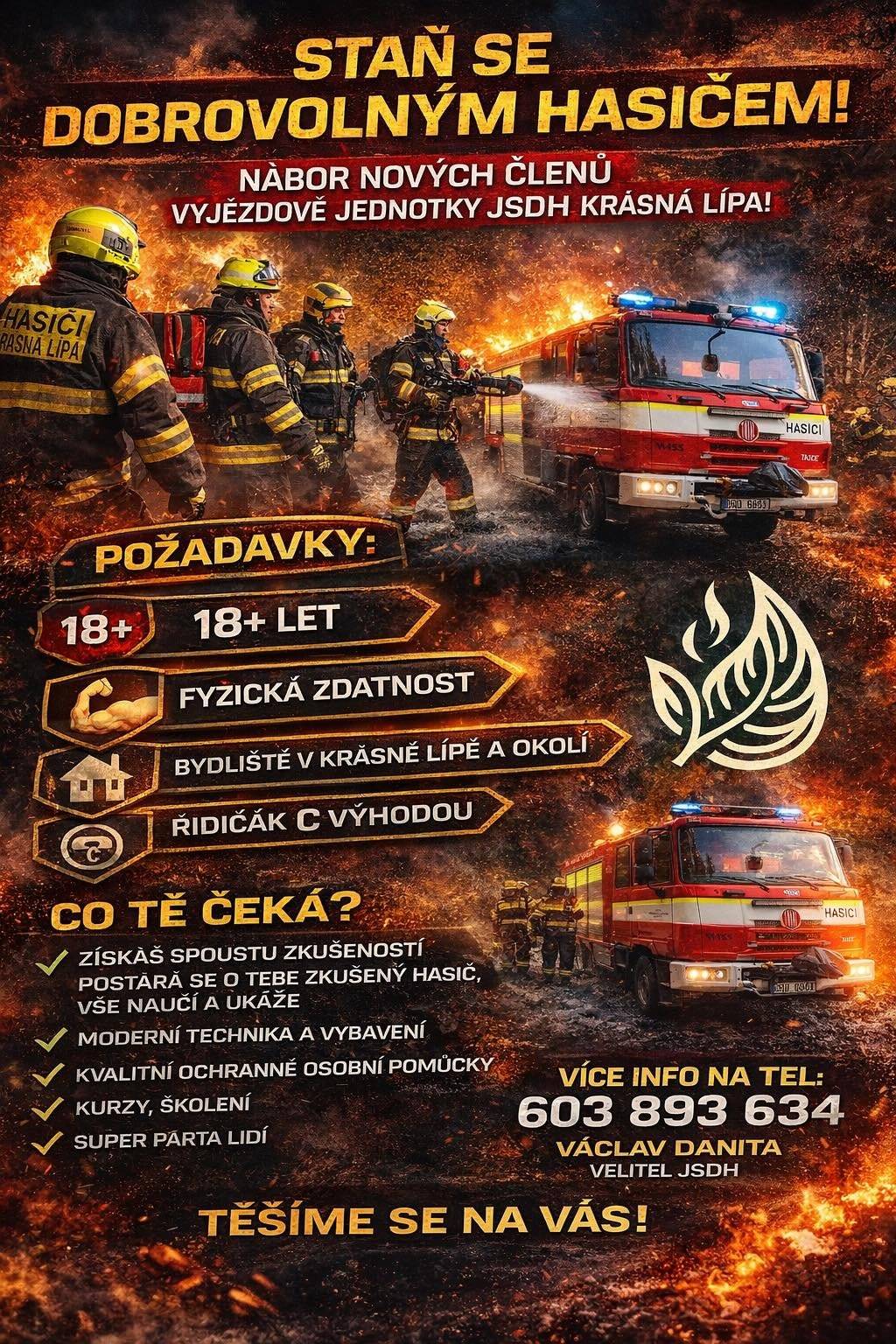 Chceš dělat smysluplnou činnost a být součástí sehraného týmu? Pak právě hledáme tebe!   Staň se členem výjezdové jednotky JSDH Krásná Lípa. Dobrovolní hasiči nejsou jen o požárech – jsou o pomoci lidem, ochraně majetku, přírody a bezpečí našeho města.  Čeká tě práce v akčních i náročných situacích, ale také dobrý pocit, že jsi byl tam, kde bylo potřeba. Vše tě naučí zkušení hasiči, kteří se o tebe postarají od prvního dne.  Požadavky: • věk minimálně 18 let • dobrá fyzická kondice • bydliště v Krásné Lípě nebo blízkém okolí • řidičský průkaz skupiny C výhodou  Co ti nabízíme: • získání cenných zkušeností • moderní techniku a vybavení • kvalitní osobní ochranné prostředky • odborné kurzy a pravidelná školení • skvělou partu lidí, na kterou je spoleh  Více informací:  603 893 634 Václav Danita – velitel JSDH Nebo nám napiš tady na Facebooku.  Těšíme se na tebe. Staň se jedním z nás!
