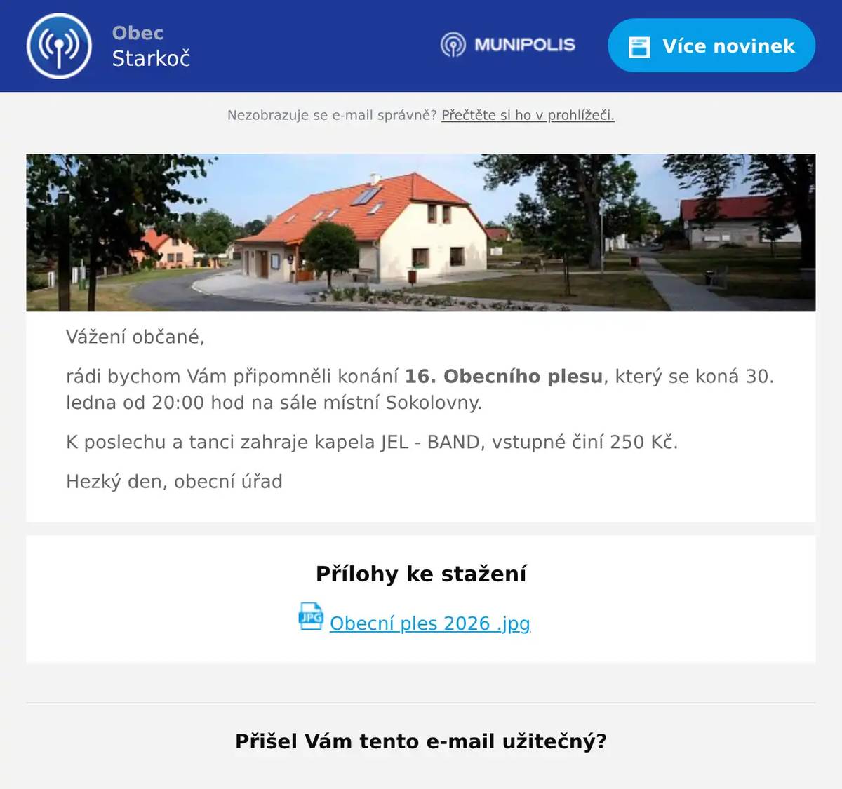 Vážení občané, rádi bychom Vám připomněli konání 16. Obecního plesu, který se koná 30. ledna od 20:00 hod na sále místní Sokolovny. K poslechu a tanci zahraje kapela JEL - BAND, vstupné činí 250 Kč. Hezký den, obecní úřad