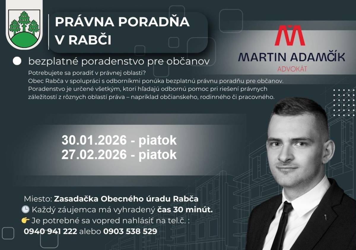 Najbližšie termíny právnej poradne:     30. 01. 2026 (piatok) – 15:00 – 17:00 hod.   27. 02. 2026 (piatok) – 15:00 – 17:00 hod.      Miesto: Zasadačka Obecného úradu Rabča   Každý záujemca má vyhradený čas 30 minút.     Je potrebné sa vopred nahlásiť na tel. čísle:   0940 941 222 alebo 0903 538 529