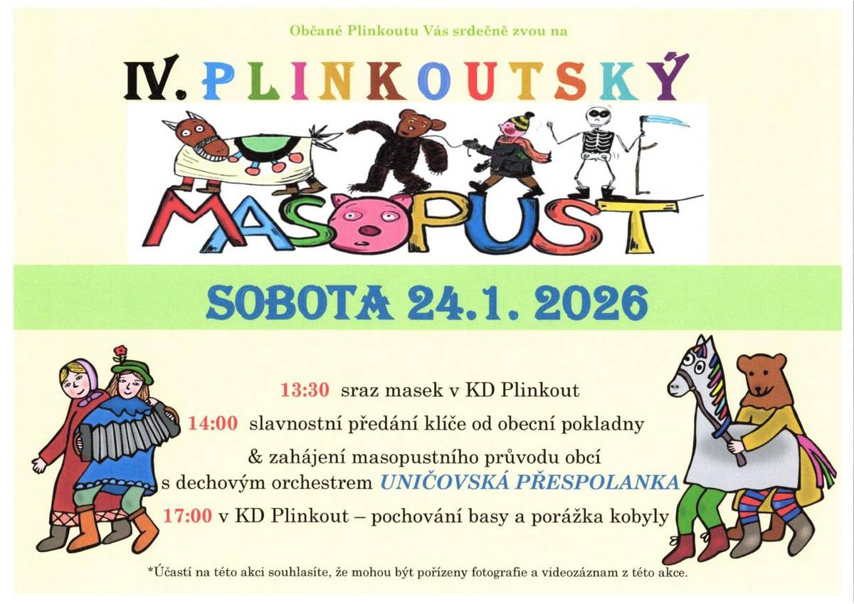 IV. Plinkoutský masopust se koná 24. ledna 2026. Sraz masek je naplánován na 13:30 v KD Plinkout, kde se uskuteční slavnostní předání klíče od obecní pokladny. Tímto zahájíme masopustní průvod obcí, který povede dechový orchestr UNIČOVSKÁ PŘESPOLANKA. Akce vrcholí v 17:00, kdy se v KD Plinkout koná