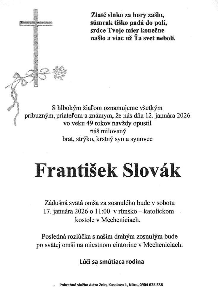S hlbokým zármutkom oznamujeme obyvateľom obce, že vo veku 49 rokov svojho života nás navždy opustil náš spoluobčan, František Slovák. Smútiacej rodine vyjadrujeme úprimnú sústrasť. Česť jeho pamiatke. Nech odpočíva v pokoji!