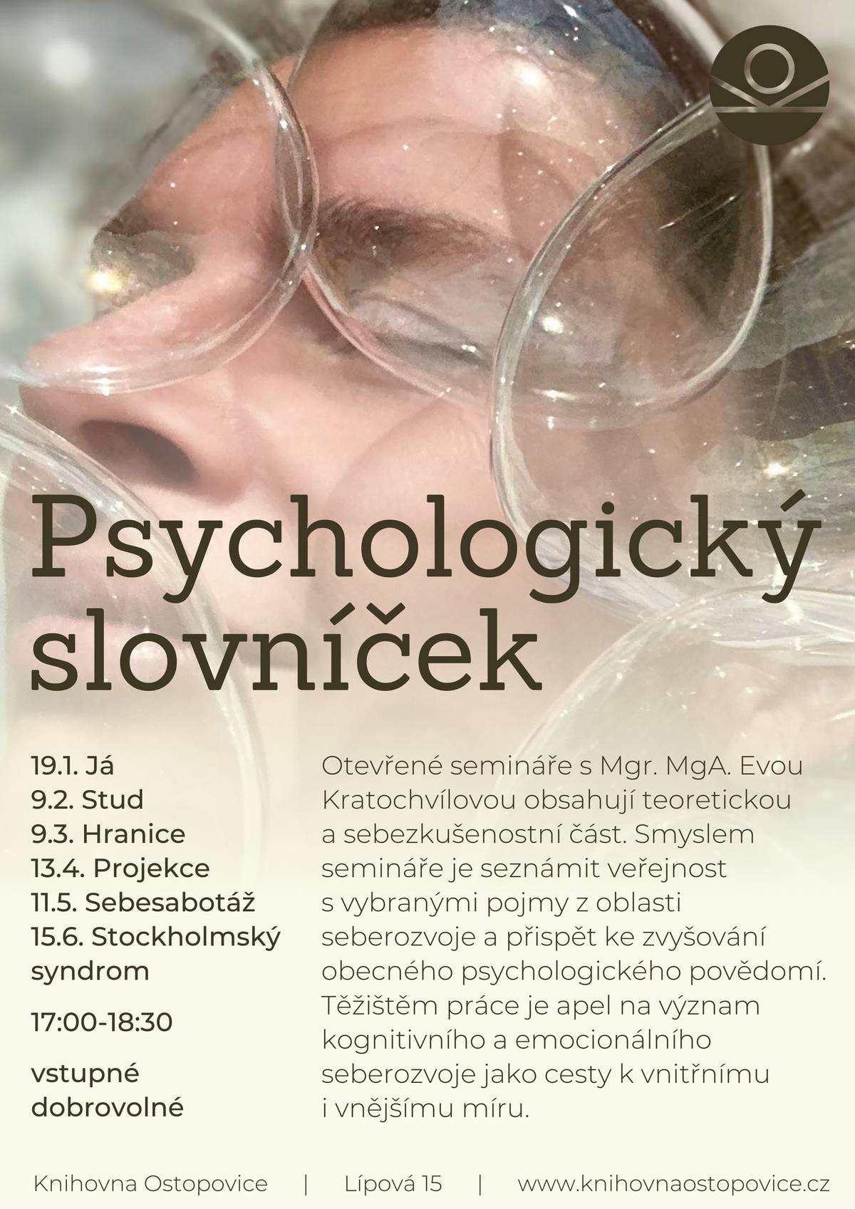 Jak rozumíte pojmům jako ego, prokrastinace, osobní hranice, seberozvoj, komunikace nebo manipulace…? Zveme k posezení nad oblíbenými psychologickými termíny, které stojí za to si objasnit. V prvním díle se budeme věnovat pojmu “já”. Otevřené semináře s psycholožkou a terapeutkou Evou Kratochvílovou obsahují teoretickou a sebezkušenostní část. Smyslem semináře je seznámit veřejnost s vybranými pojmy z oblasti seberozvoje a přispět ke zvyšování obecného psychologického povědomí. Knihovna Ostopovice / pondělí 19.1. 17:00 / vstupné dobrovolné
