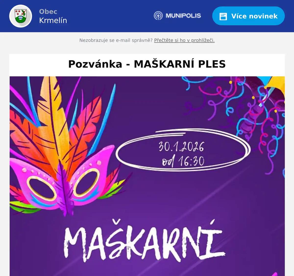 Vážení občané, spolek rodičů Krmelín a 1. skautský oddíl Vás srdečně zvou na ,,Maškarní ples,, který se bude konat dne 30. ledna 2026 od 16.30 hodin ve sportovní hale V. Máchy v Krmelíně. Vstupné: děti - ZDARMA dospělý - 50 Kč