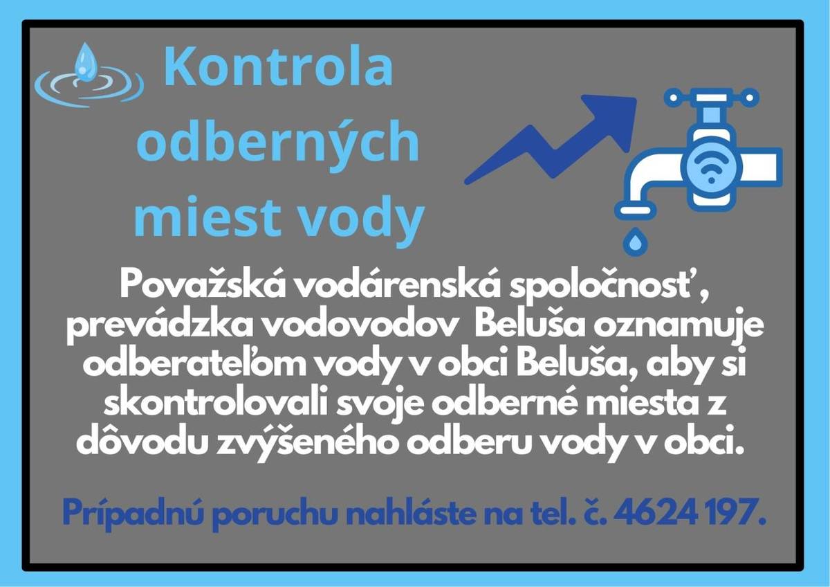 Považská  vodárenská  spoločnosť , prevádzka  vodovodov   Beluša  oznamuje odberateľom  vody v obci Beluša, aby si   skontrolovali svoje odberné miesta z dôvodu zvýšeného odberu  vody v obci. Prípadnú poruchu nahláste na tel. č. 4624197.