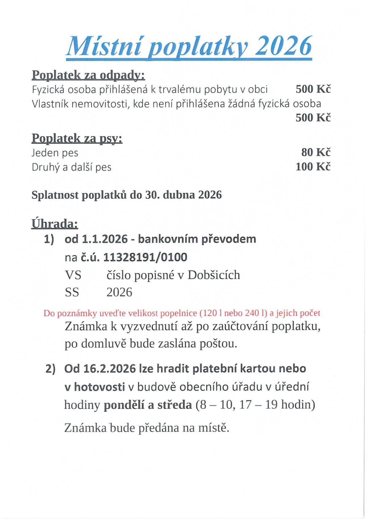 Poplatky za odpad a ze psů za rok 2026 se vybírají od 1.1. pouze bankovním převodem na č.ú. 11328191/0100, VS číslo popisné. Do poznámky uveďte velikost popelnice (120 l nebo 240 l) a jejich počet. V hotovosti nebo platební kartou je možné poplatky hradit až od 16.2.2026 v budově obecního úřadu. Poplatky za odpad činí 500 Kč, trvale hlášená osoba či vlastník nemovitosti. Poplatek jeden pes 80 Kč, každý další 100 Kč dle dosavadní registrace. Případné změny hlašte předem.