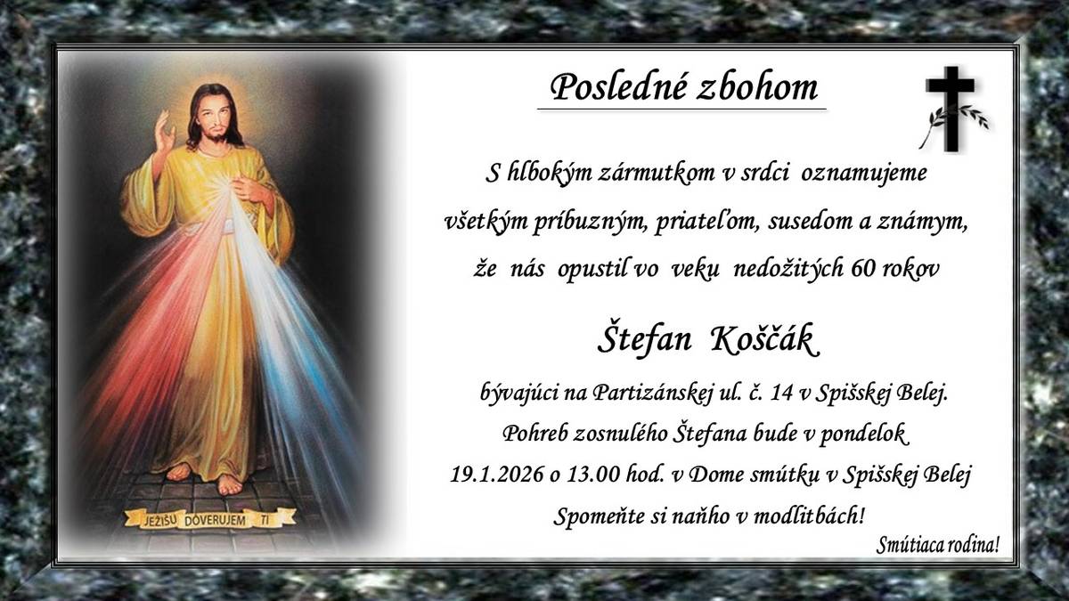 Pohreb zosnulého Štefana Koščáka († ned. 60 r.) bývajúceho na Partizánskej ul.č. 14 v Spišskej Belej bude v pondelok 19.1.2026 o 13.00 hod. v Dome smútku v Spišskej Belej. Spomeňte si naňho v modlitbách. Smútiaca rodina.