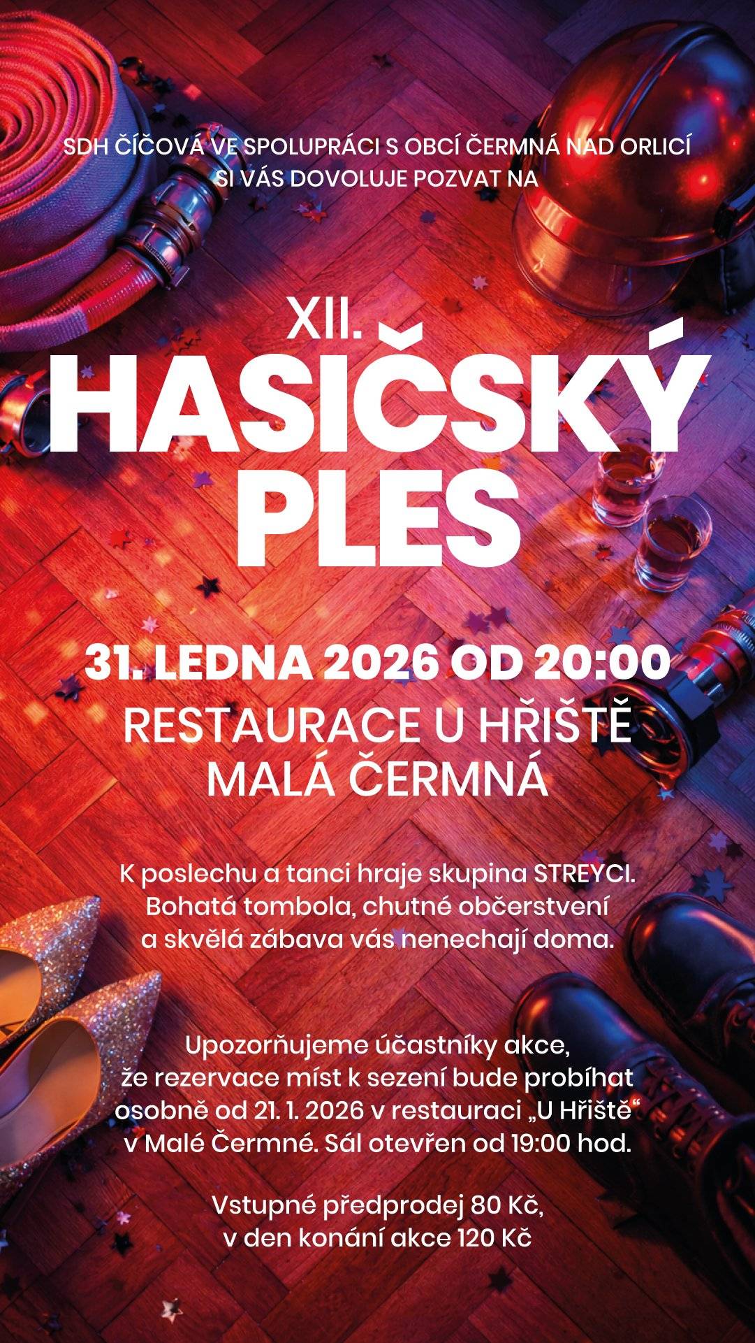 Sbor dobrovolných hasičů Číčová ve spolupráci s obcí Čermná nad Orlicí si Vás dovoluje pozvat na „XII. HASIČSKÝ PLES“, který se uskuteční v sobotu 31. ledna 2026 od 20.00 hodin v restauraci U Hřiště v Malé Čermné. K poslechu a tanci zahraje skupina Streyci, připravena je bohatá tombola a chutné občerstvení. Rezervace míst k sezení bude probíhat osobně od středy 21. ledna 2026 od 19.00 hodin v restauraci U Hřiště v Malé Čermné. Vstupné v předprodeji činí 80,- Kč a v den konání akce 120,- Kč. Všichni jste srdečně zváni.