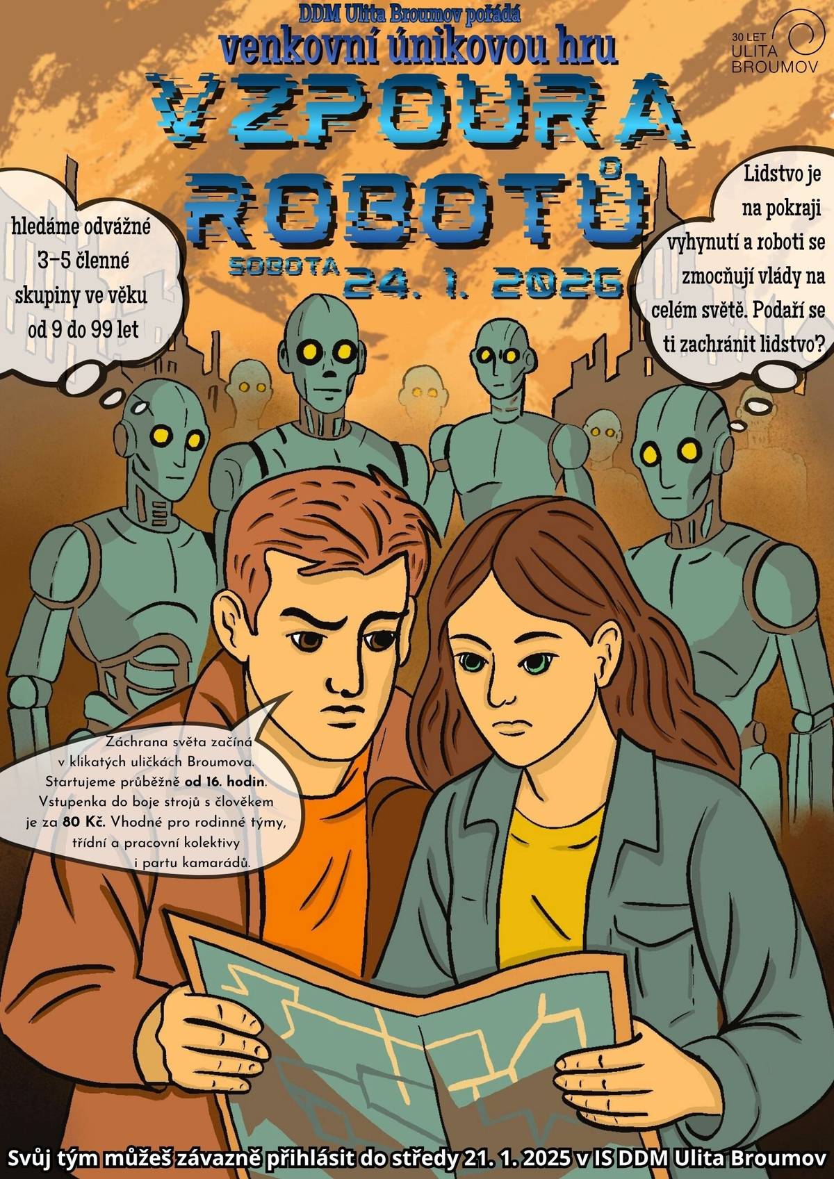 Velká úniková hra navazuje na velmi úspěšnou první a druhou únikovku v Broumově. Hledáme 3–5 členné týmy. Záchrana světa začíná v klikatých uličkách Broumova. Startujeme průběžně od 16. hodin. Vstupenka do boje strojů s člověkem je za 80 Kč. V ceně je materiál, pomůcky, odměny, základní pojištění. Vhodné pro rodinné týmy, třídní a pracovní kolektivy i partu kamarádů. Přihlásit se musí v našem systému všichni členové týmu. Přihlášení na únikovou hru je prodlouženo do pátku 23.01.2026 do 12:00 hodin. Přihlášení a veškeré informace  viz odkaz – ZDE. Video https://www.youtube.com/watch?v=pJu6jIrUvGk  Vaše Ulita