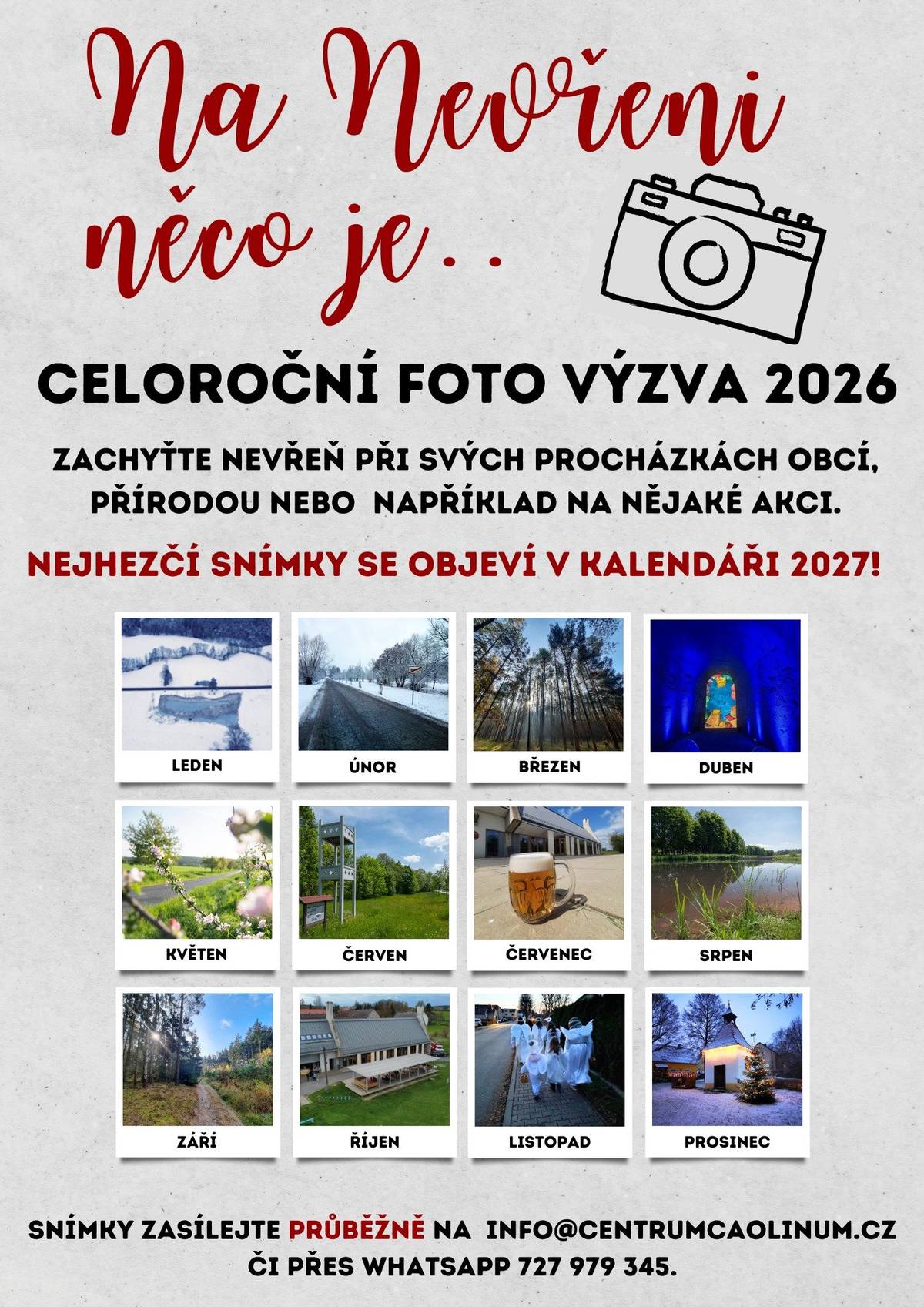 📸 Na Nevřeni něco je… Procházíte se po Nevřeni a okolní krajině? 🚶♀️🌿 Zastaví vás ranní mlha nad loukami, detail starého domu 🏡, krajina měnící se s ročními obdobími 🍂❄️🌸☀️ nebo obyčejný okamžik, který má své kouzlo? Podělte se s námi o svůj pohled na Nevřeň! Vyhlašujeme celoroční fotografickou výzvu, do které se může zapojit opravdu každý – amatéři i nadšení fotografové, děti i dospělí 👧🧑📸 🗓 Jak výzva funguje? •  Fotografie můžete zasílat průběžně po celý rok •  Tématem je Nevřeň a její okolí – příroda, obec, detaily i každodenní chvíle • Fotky klidně vzniknou při obyčejné procházce – stačí se dívat kolem sebe 👀 Kam fotografie posílat? info@centrumcaolinum.cz WhatsApp: 727 979 345 Do zprávy můžete (není povinné) připsat: • jméno autora  • název nebo krátký popis fotografie • přibližné místo a datum pořízení 📍🗓 Co se s fotografiemi stane? Zaslané snímky budou: •  součástí fotoarchivu Obecního úřadu Nevřeň • využity pro výstavy a prezentace obce • ty nejzdařilejší vybereme do kalendáře obce Nevřeň na rok 2027 ✨ Proč se zapojit? •  pomůžete zachytit Nevřeň tak, jak ji vidí její obyvatelé •  vaše fotografie mohou být vystaveny a otištěny v oficiálním kalendáři •  společně vytvoříme jedinečný obraz obce během celého roku 📸 Dívej se kolem sebe – Nevřeň stojí za to. Těšíme se na vaše fotografie! 😊