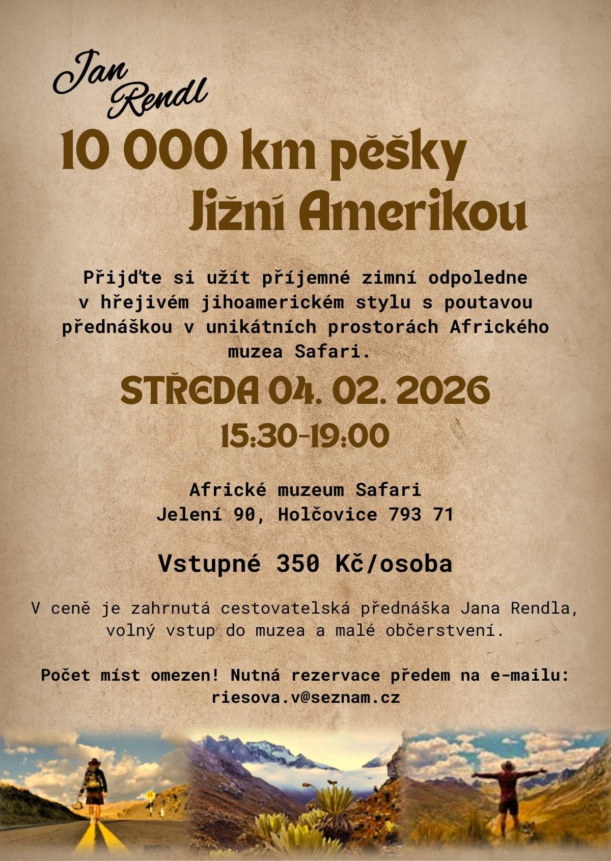 Zveme vás na jedinečné zimní odpoledne v hřejivém jihoamerickém stylu. Cestovatel Jan Rendl vás vezme na poutavou výpravu napříč Jižní Amerikou, 10 000 kilometrů pěšky. Čeká vás inspirativní vyprávění plné silných zážitků, fotografií a příběhů z cest, a to v unikátních prostorách Afrického muzea Safari. 📅 Středa 4. února 2026 🕒 15:30–19:00 📍 Africké muzeum Safari Jelení 90, Holčovice 793 71 🎟 Vstupné: 350 Kč / osoba V ceně je zahrnuta cestovatelská přednáška Jana Rendla, volný vstup do muzea a malé občerstvení. ⚠️ Počet míst je omezen – nutná rezervace předem na e-mailu: 📧 riesova.v@seznam.cz Přijďte se zahřát, inspirovat a vydat se alespoň na chvíli na druhý konec světa.