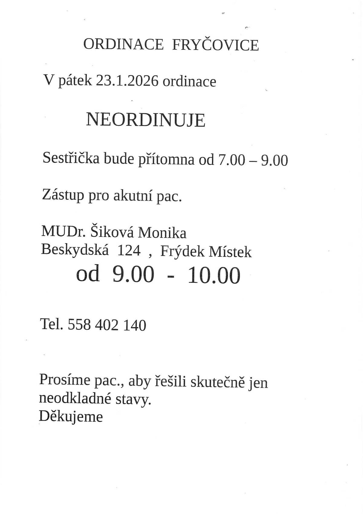 Ordinace praktického lékaře Fryčovice informuje, že v pátek 23.01.2026 nebude ordinovat. Sestřička bude přítomna od 07:00 - 09:00 hodin. Zástup pro akutní pacienty MUDr. Šiková Monika, Beskydská 124, Frýdek-Místek od 09:00 - 10:00 hodin, tel. 558 402 140. Prosíme pacienty, aby řešili skutečně jen neodkladné stavy.