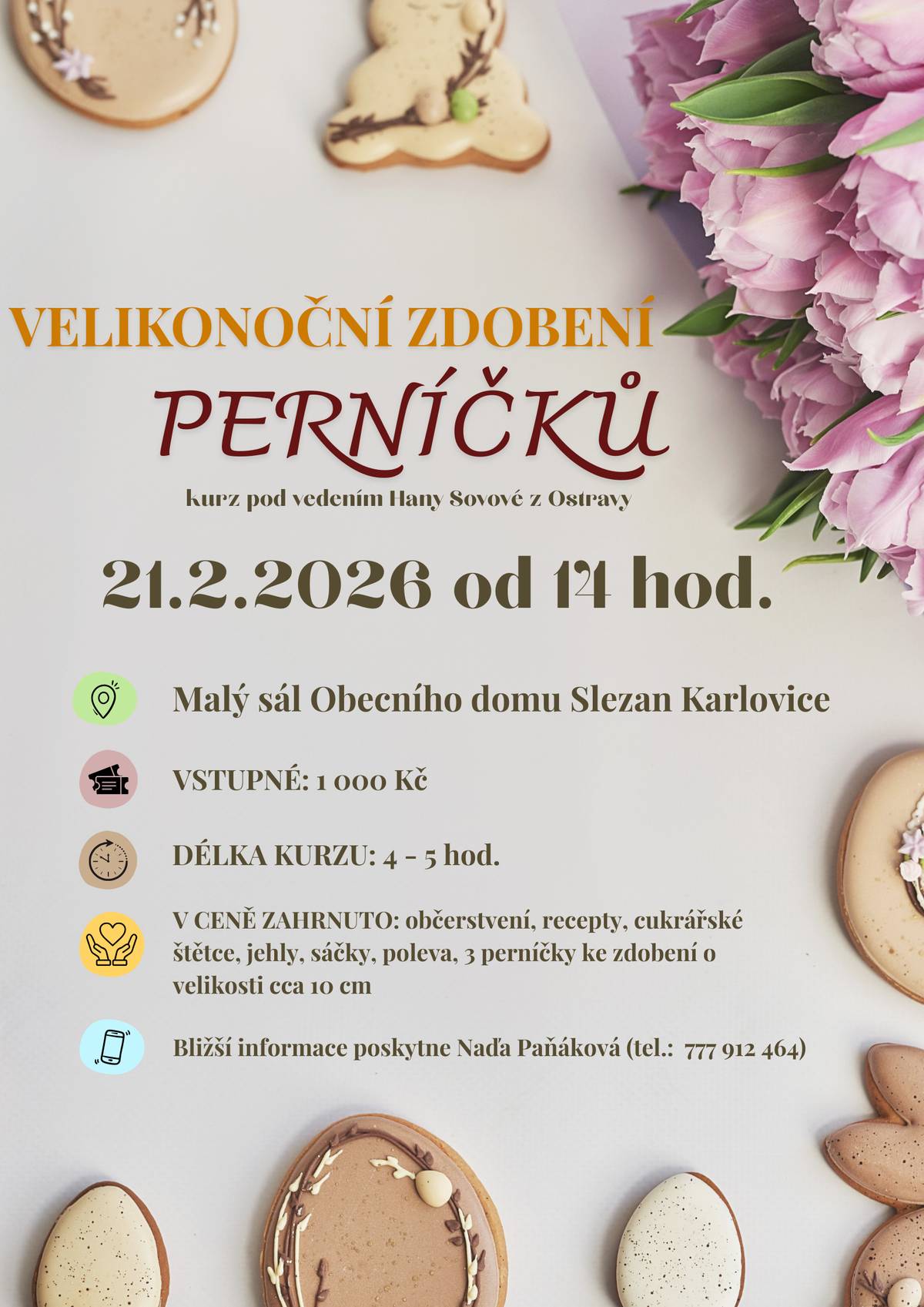 Srdečně vás zveme na tvořivý kurz velikonočního zdobení perníčků, který proběhne pod vedením Hany Sovové z Ostravy. 📅 Datum: 21. 2. 2026 🕑 Čas: od 14:00 hod.  📍 Místo: Malý sál Obecního domu Slezan, Karlovice 🕒 Délka kurzu: 4–5 hodin 💰 Vstupné: 1 000 Kč ✨ V ceně kurzu je zahrnuto:   drobné občerstvení   recepty   cukrářské štětce, jehly, sáčky a poleva   3 perníčky ke zdobení (cca 10 cm)   Přijďte si užít příjemné odpoledne plné kreativity, velikonoční atmosféry a sladkého tvoření. Kurz je vhodný pro všechny bez ohledu na předchozí zkušenosti. 📞 Bližší informace: Nada Paňáková, tel. 777 912 464 Těšíme se na vás! 🐣🍪
