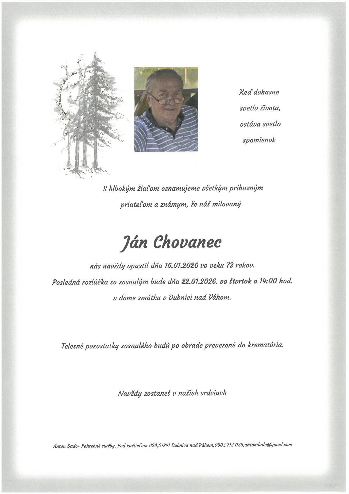 S bolesťou v srdci Vám oznamujeme, že dňa 15.1.2026 vo veku 73 rokov nás navždy opustil pán Ján CHOVANEC Posledná rozlúčka so zosnulým sa uskutoční dňa 22.1.2026 (štvrtok) o 14:00 hod. v dome smútku v Dubnici nad Váhom. Telesné pozostatky zosnulého budú po obrade prevezené do krematória.