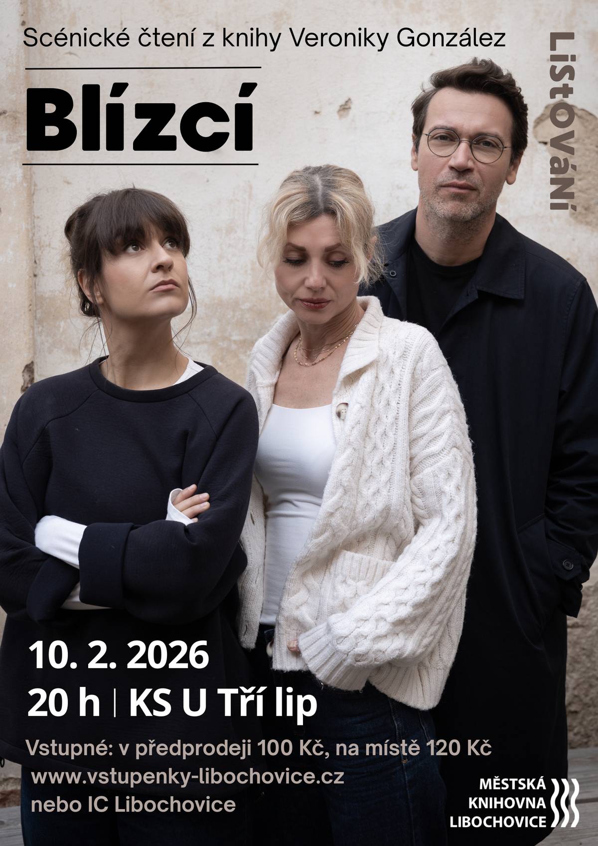 Zveme vás na scénické čtení Listování: Blízcí od Veroniky González - silný příběh o vztazích, rodině a hranicích, které se někdy nebezpečně stírají. Příběh, který ožívá přímo před vámi. Slovo, emoce a atmosféra, která vás vtáhne.  🎭Účinkují: Pavla Dostálová, Věra Hollá a Lukáš Hejlík  📅10. února 2026 od 20:00 📍KS U Tří lip Libochovice   Vstupné v předprodeji za 100 Kč, na místě 120 Kč. Vstupenky v předprodeji zakoupíte na www.vstupenky-libochovice.cz nebo v IC Libochovice.
