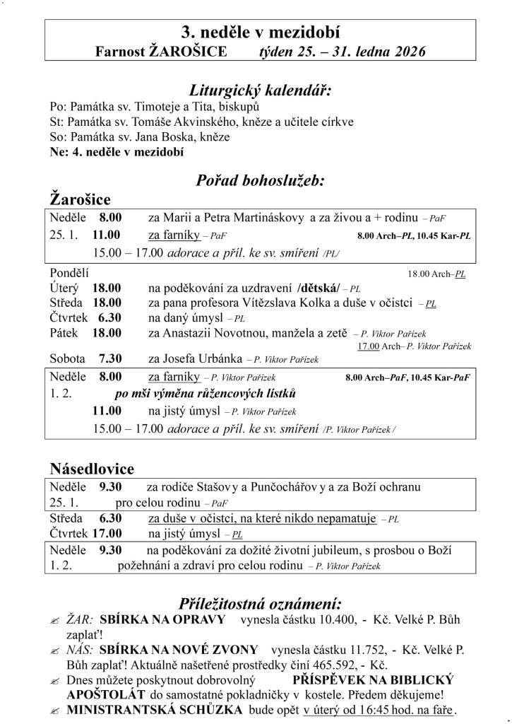 3. neděle v mezidobí  Farnost ŽAROŠICE  týden 25. – 31. ledna 2026    Liturgický kalendář:  Po: Památka sv. Timoteje a Tita, biskupů  St: Památka sv. Tomáše Akvinského, kněze a učitele církve  So: Památka sv. Jana Boska, kněze  Ne: 4. neděle v mezidobí    Pořad bohoslužeb:  Žarošice