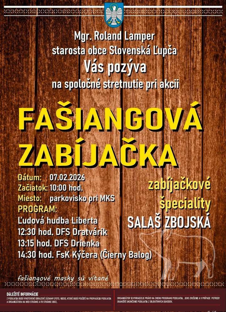 FAŠIANGOVÁ ZABÍJAČKA Prijmite moje pozvanie na tradičné stretnutie pri našej FAŠIANGOVEJ ZABÍJAČKE, ktorú sme pre Vás pripravili dňa 7. februára 2026 v čase od 10:00 hod. pred miestnym kultúrnym strediskom. Pripravený je bohatý kultúrny program našich folklórnych súborov a hostí ako aj zabíjačkové špeciality zo salaša Zbojská. S úctou Roland Lamper, starosta obcehr ukázať príspevok na a href="https://www.facebook.com/576136354517748/posts/1473750594756315"b style="color: blue;"Facebook Obec Slovenská Ľupča/b/a img src="https://data.slovenskalupca.sk/_pocitadlo_titulka.php?id=d957cbe2e81a7113109273af5b70448b"