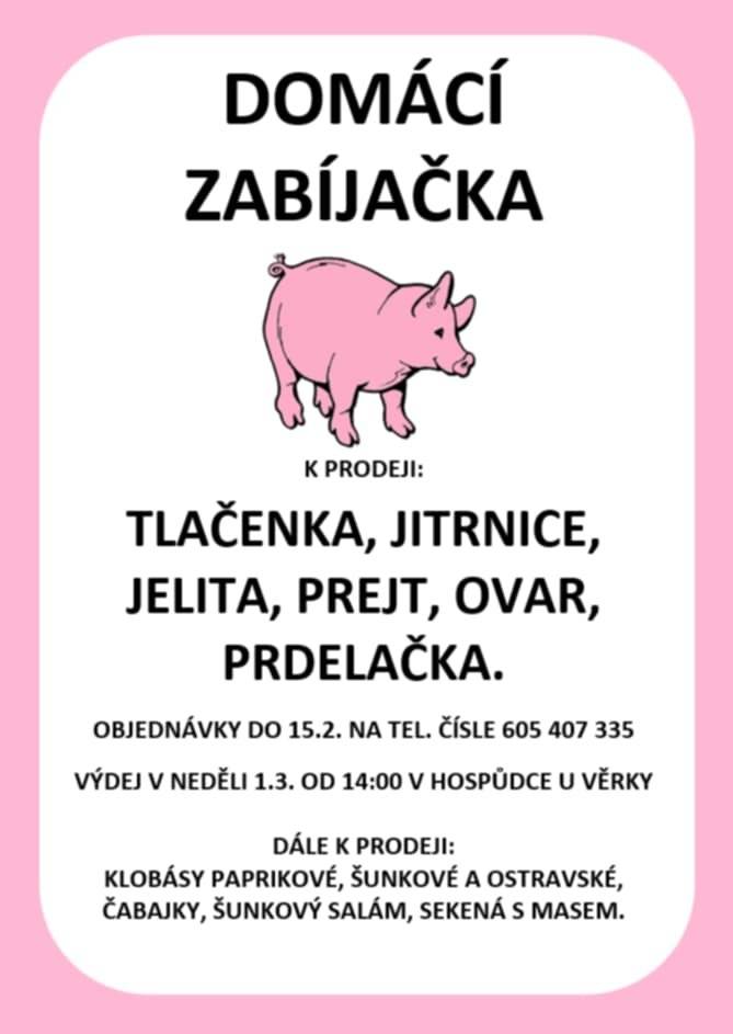 Tlačenka, jitrnice, jelita, prejt, ovar, prdelačka. Dále k prodeji klobásy paprikové, šunkové a ostravské, čabajky, šunkový salám a sekaná s masem. Obednávky do 15.2.2026 na tel. čísle: 605 407 335 Výdej v neděli 1.3.2026 od 14:00 v Hospůdce u Věrky