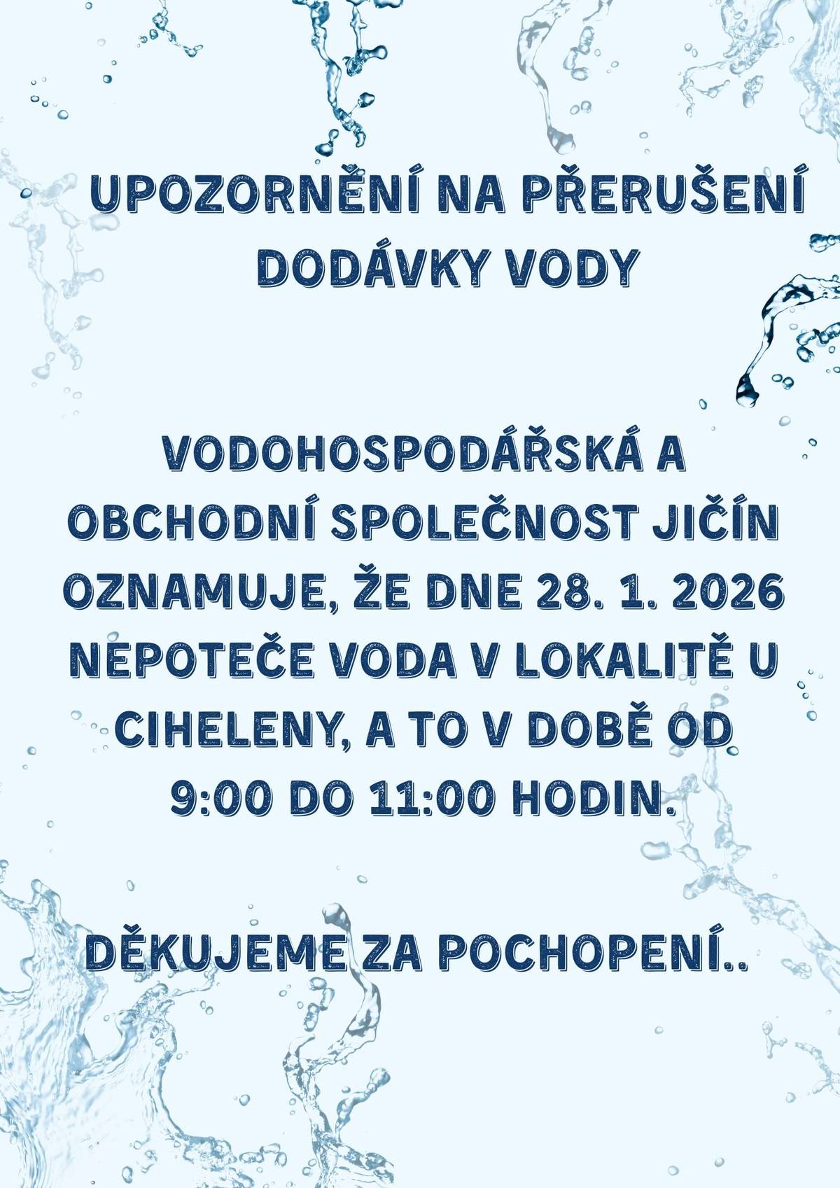 VODOHOSPODÁŘSKÁ A OBCHODNÍ SPOLEČNOST INFORMUJE OBČANY: DNE 28. 1. 2026 NEPOTEČE VODA V LOKALITĚ „U CIHELENY“ V ČASE OD 9:00 DO 11:00.  DĚKUJEME ZA POCHOPENÍ.