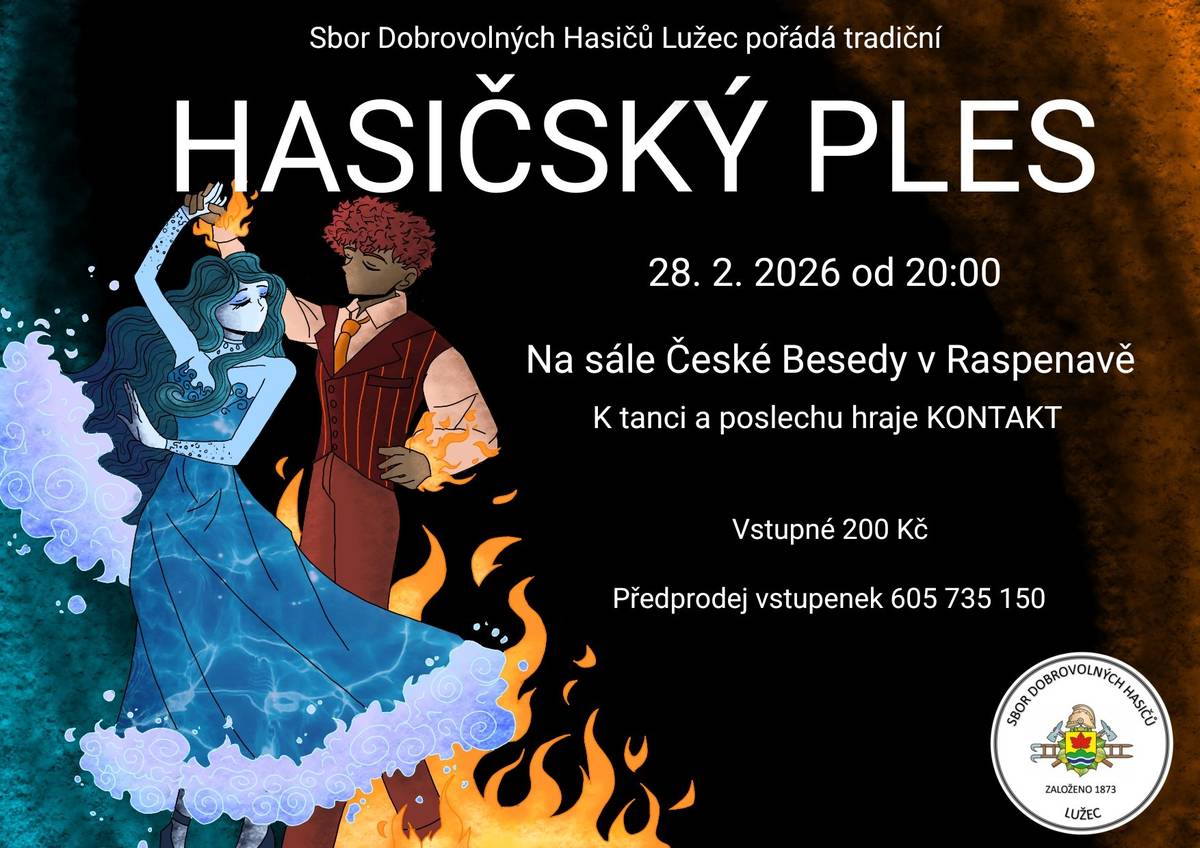 Sbor Dobrovolných hasičů Lužec pořádá tradiční HASIČSKÝ PLES 28. února 2026 od 20:00 hodin na sále České besedy v Raspenavě K tanci a poslechu hraje KONTAKT Vstupné 200 Kč Předprodej vstupenek 605 735 150