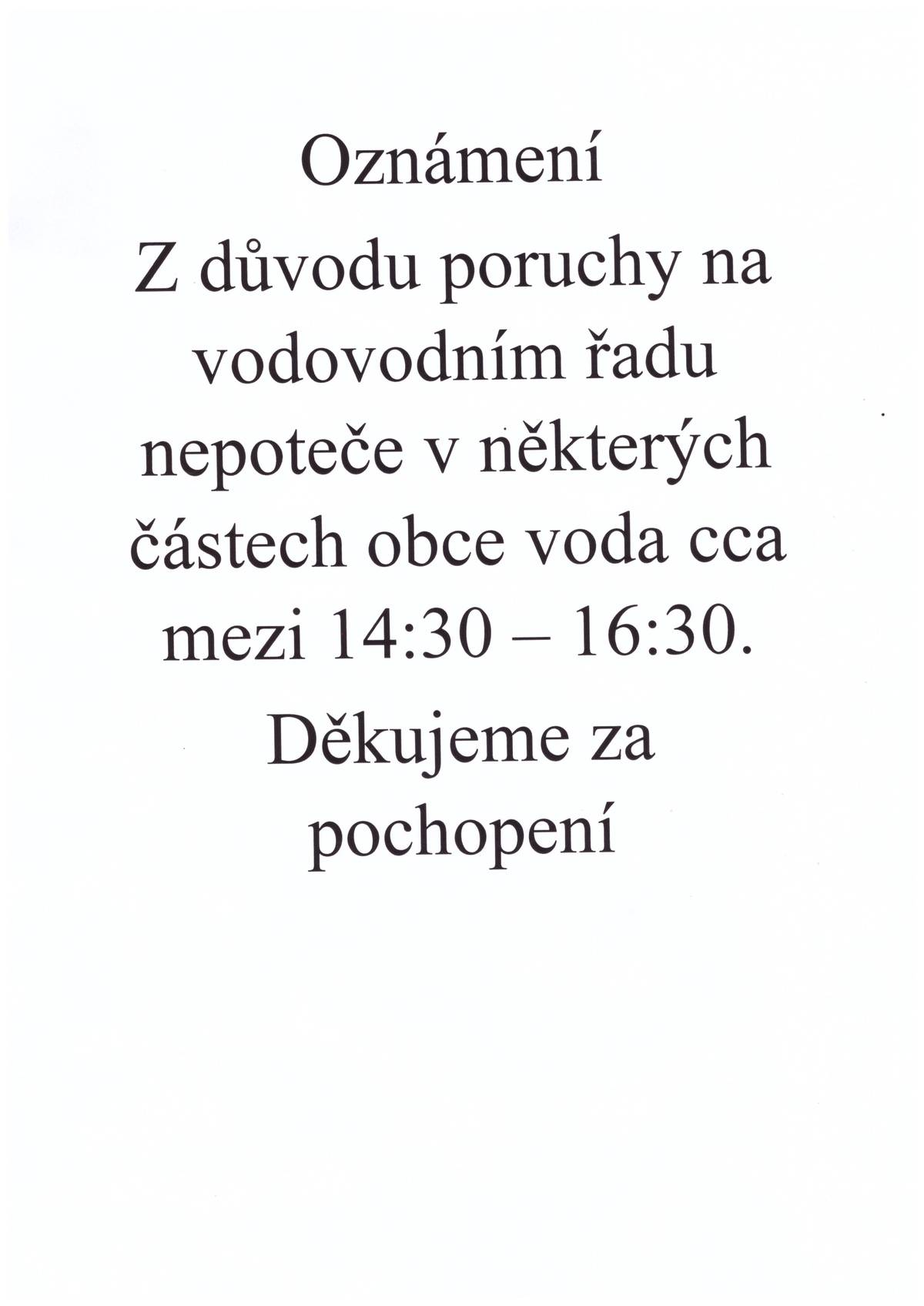 Oznámení Z důvodu poruchy na vodovodním řadu nepoteče v některých částech obce voda cca mezi 14:30 – 16:30. Děkujeme za pochopení